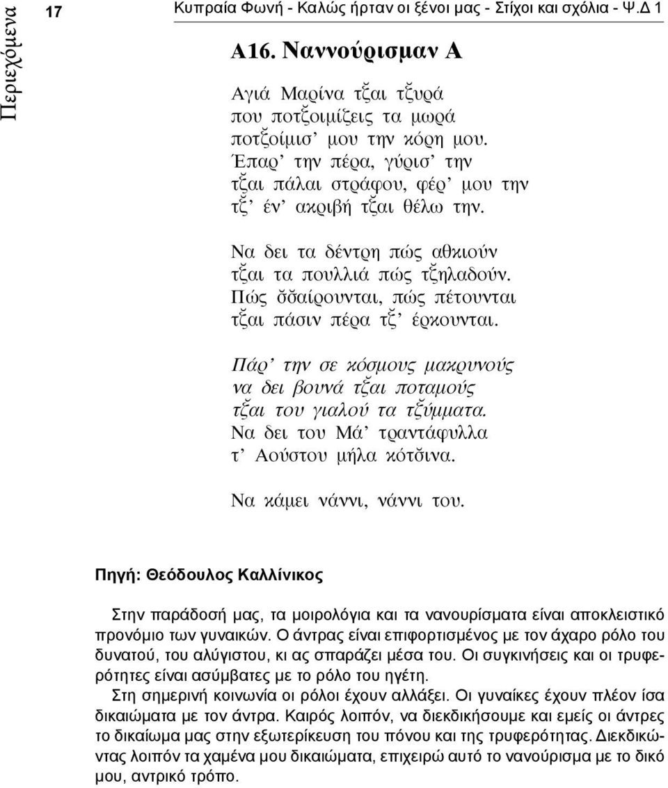 Πώς αίρουνται, πώς πέτουνται τ αι πάσιν πέρα τ έρκουνται. Πάρ την σε κόσμους μακρυνούς να δει βουνά τ αι ποταμούς τ αι του γιαλού τα τ ύμματα. Να δει του Μά τραντάφυλλα τ Αούστου μήλα κότ ινα.