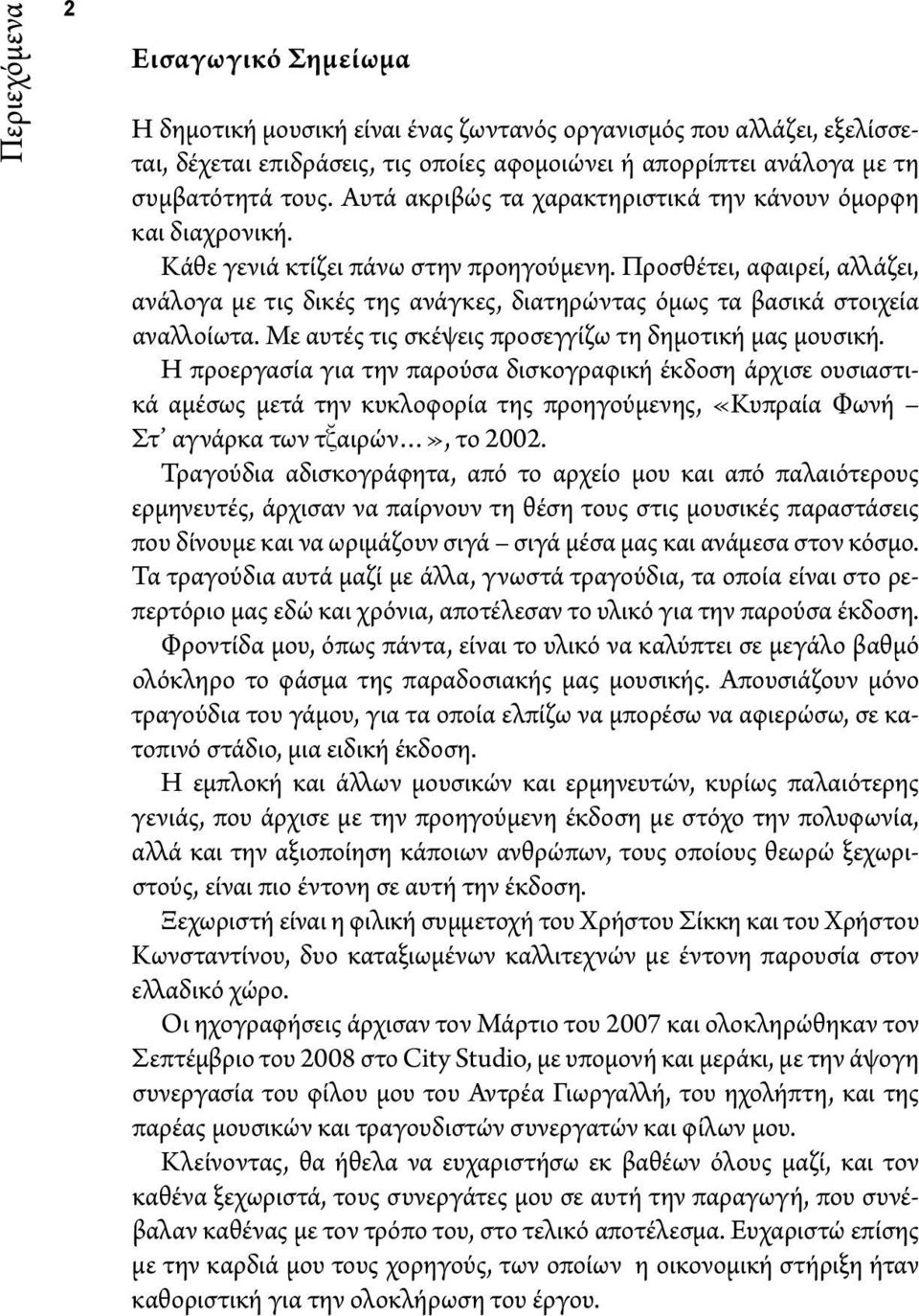 Προσθέτει, αφαιρεί, αλλάζει, ανάλογα με τις δικές της ανάγκες, διατηρώντας όμως τα βασικά στοιχεία αναλλοίωτα. Με αυτές τις σκέψεις προσεγγίζω τη δημοτική μας μουσική.