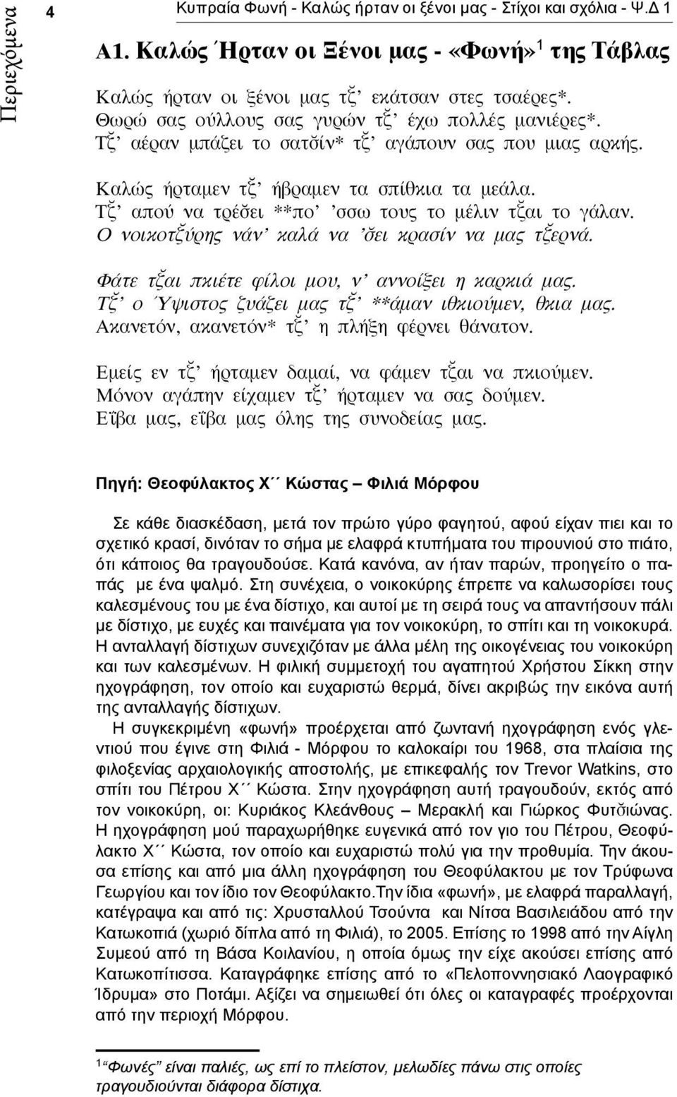 Τ απού να τρέ ει **πο σσω τους το μέλιν τ αι το γάλαν. Ο νοικοτ ύρης νάν καλά να ει κρασίν να μας τ ερνά. Φάτε τ αι πκιέτε φίλοι μου, ν αννοίξει η καρκιά μας.