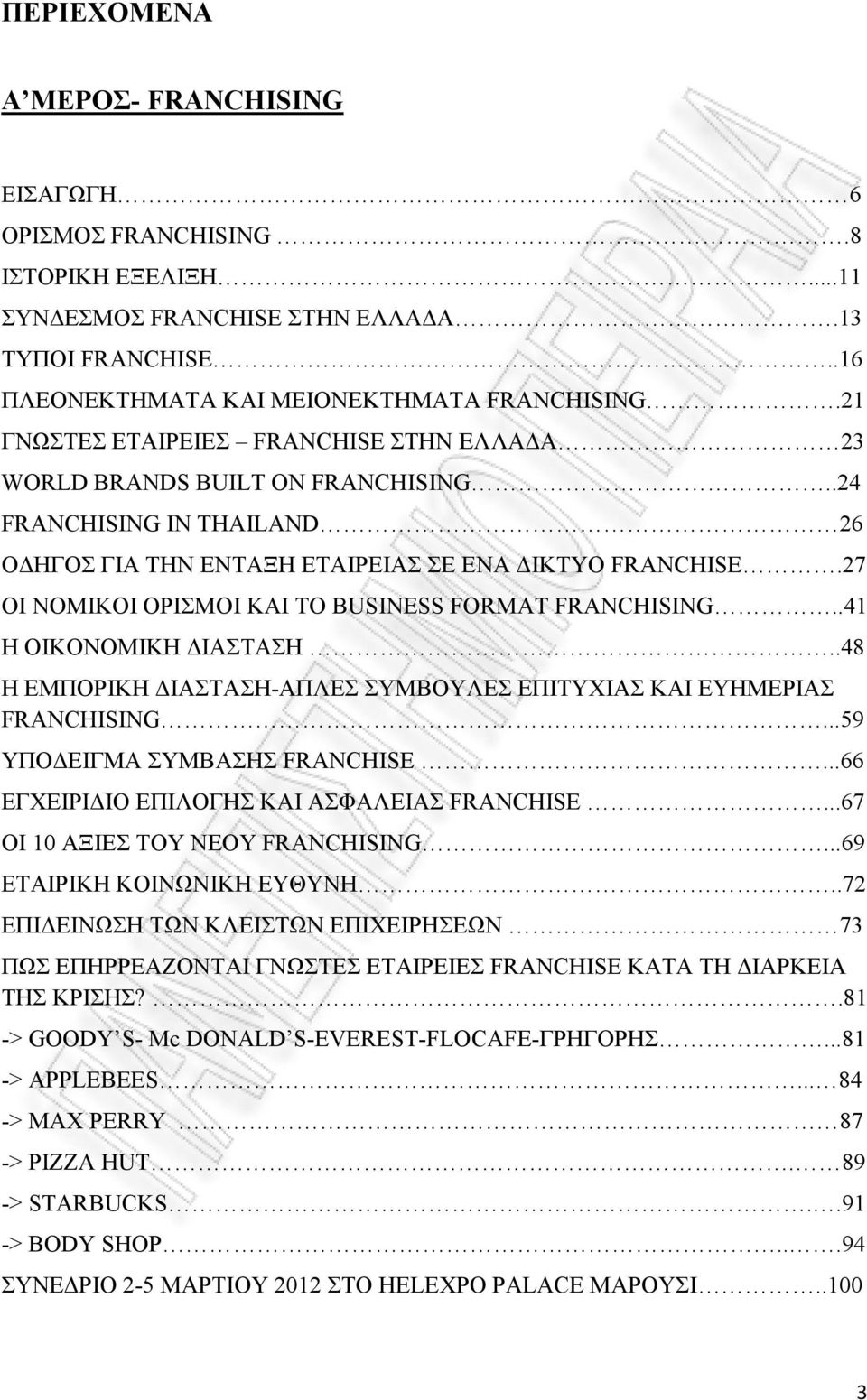 27 ΟΙ ΝΟΜΙΚΟΙ ΟΡΙΣΜΟΙ ΚΑΙ ΤΟ BUSINESS FORMAT FRANCHISING..41 Η OIKONOMIKH ΙΑΣΤΑΣΗ..48 Η EΜΠΟΡΙΚΗ ΙΑΣΤΑΣΗ-ΑΠΛΕΣ ΣΥΜΒΟΥΛΕΣ ΕΠΙΤΥΧΙΑΣ ΚΑΙ ΕΥΗΜΕΡΙΑΣ FRANCHISING...59 ΥΠΟ ΕΙΓΜΑ ΣΥΜΒΑΣΗΣ FRANCHISE.