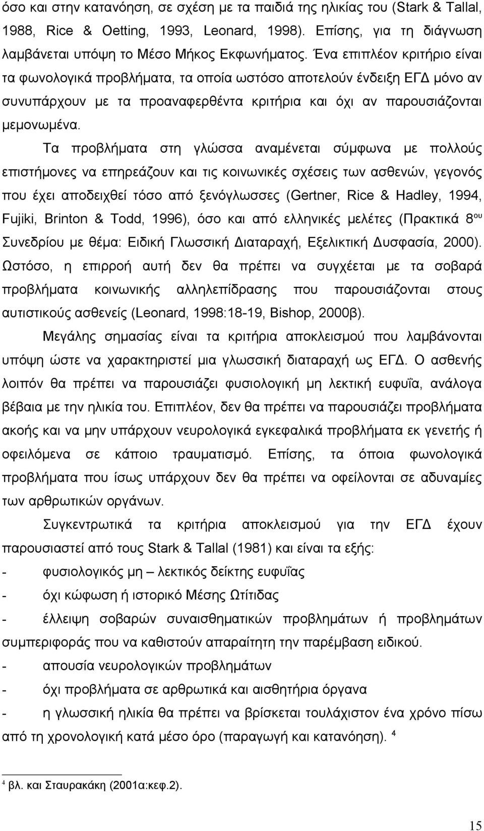 Τα προβλήματα στη γλώσσα αναμένεται σύμφωνα με πολλούς επιστήμονες να επηρεάζουν και τις κοινωνικές σχέσεις των ασθενών, γεγονός που έχει αποδειχθεί τόσο από ξενόγλωσσες (Gertner, Rice & Hadley,