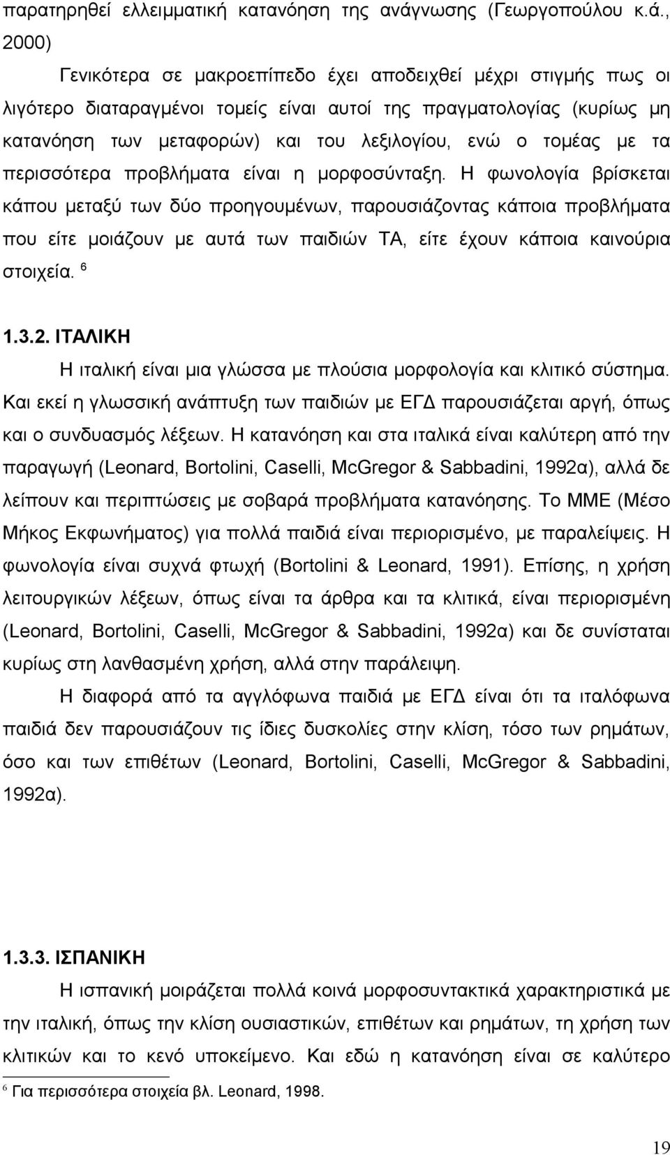 , 2000) Γενικότερα σε μακροεπίπεδο έχει αποδειχθεί μέχρι στιγμής πως οι λιγότερο διαταραγμένοι τομείς είναι αυτοί της πραγματολογίας (κυρίως μη κατανόηση των μεταφορών) και του λεξιλογίου, ενώ ο