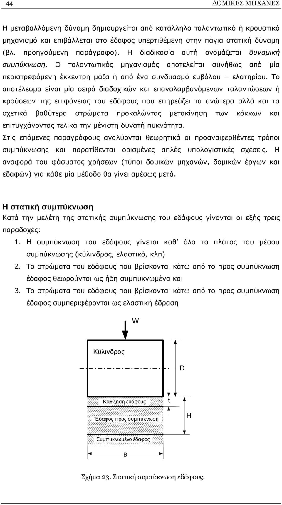 Το αποτέλεσμα είναι μία σειρά διαδοχικών και επαναλαμβανόμενων ταλαντώσεων ή κρούσεων της επιφάνειας του εδάφους που επηρεάζει τα ανώτερα αλλά και τα σχετικά βαθύτερα στρώματα προκαλώντας μετακίνηση