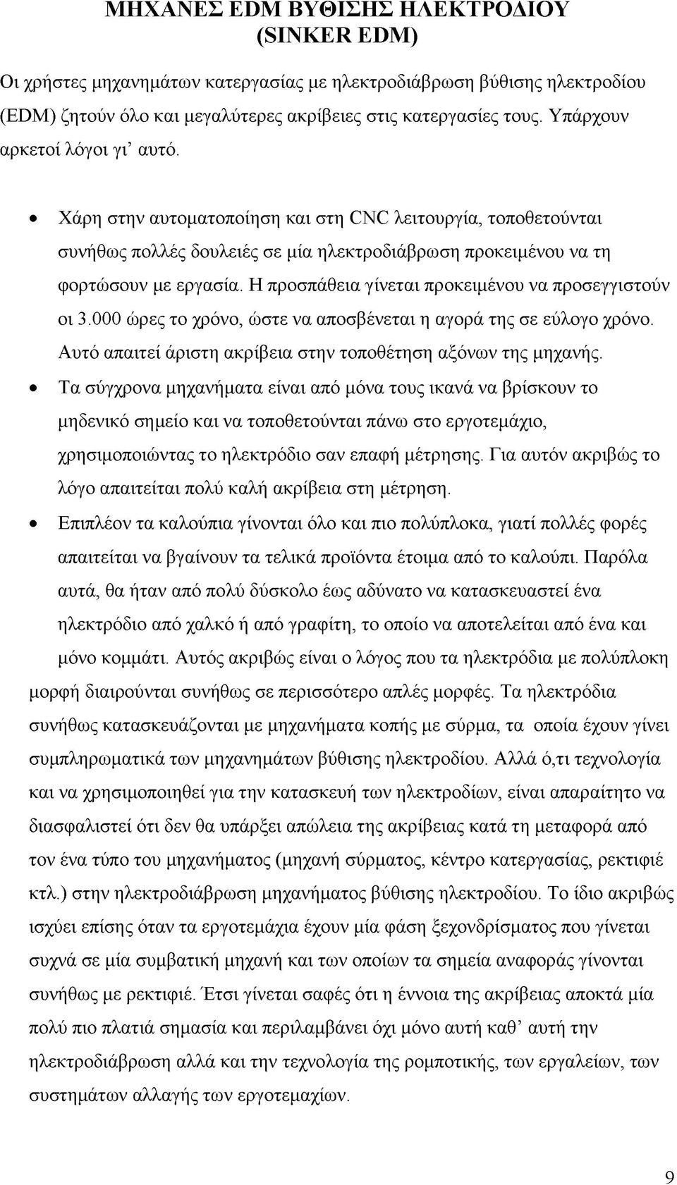 Η προσπάθεια γίνεται προκειμένου να προσεγγιστούν οι 3.000 ώρες το χρόνο, ώστε να αποσβένεται η αγορά της σε εύλογο χρόνο. Αυτό απαιτεί άριστη ακρίβεια στην τοποθέτηση αξόνων της μηχανής.