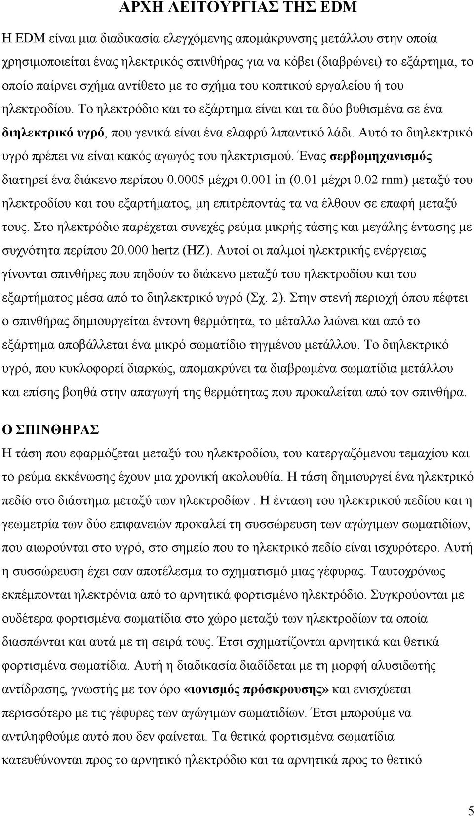 Αυτό το διηλεκτρικό υγρό πρέπει να είναι κακός αγωγός του ηλεκτρισμού. Ένας σερβομηχανισμός διατηρεί ένα διάκενο περίπου 0.0005 μέχρι 0.001 in (0.01 μέχρι 0.