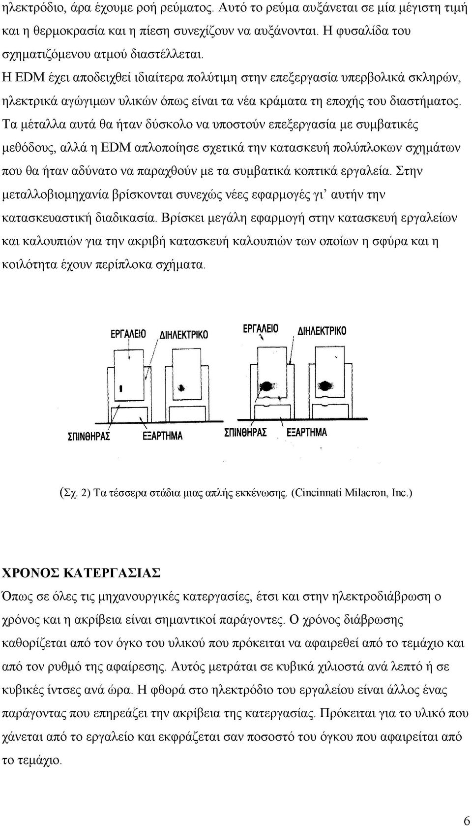 Τα μέταλλα αυτά θα ήταν δύσκολο να υποστούν επεξεργασία με συμβατικές μεθόδους, αλλά η EDM απλοποίησε σχετικά την κατασκευή πολύπλοκων σχημάτων που θα ήταν αδύνατο να παραχθούν με τα συμβατικά