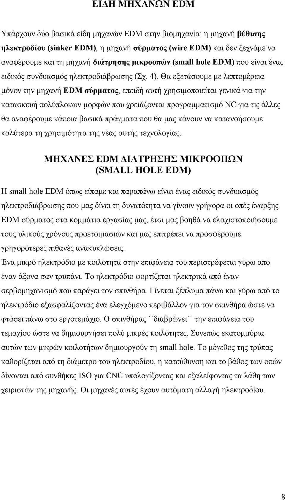 Θα εξετάσουμε με λεπτομέρεια μόνον την μηχανή EDM σύρματος, επειδή αυτή χρησιμοποιείται γενικά για την κατασκευή πολύπλοκων μορφών που χρειάζονται προγραμματισμό NC για τις άλλες θα αναφέρουμε κάποια