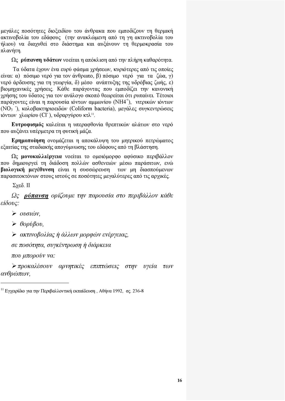 Τα ύδατα έχουν ένα ευρύ φάσμα χρήσεων, κυριότερες από τις οποίες είναι: α) πόσιμο νερό για τον άνθρωπο, β) πόσιμο νερό για τα ζώα, γ) νερό άρδευσης για τη γεωργία, δ) μέσο ανάπτυξης της υδρόβιας