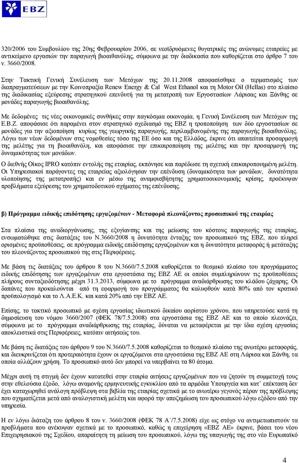 2008 αποφασίσθηκε ο τερματισμός των διαπραγματεύσεων με την Κοινοπραξία Renew Energy & Cal West Ethanol και τη Motor Oil (Hellas) στο πλαίσιο της διαδικασίας εξεύρεσης στρατηγικού επενδυτή για τη