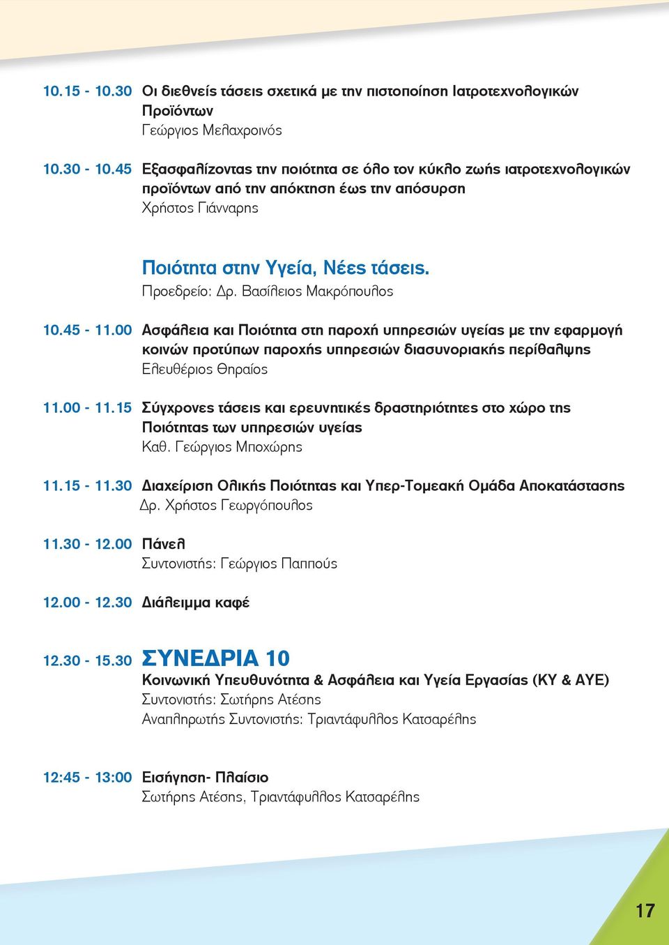 Βασίλειος Μακρόπουλος 10.45-11.00 Ασφάλεια και Ποιότητα στη παροχή υπηρεσιών υγείας με την εφαρμογή κοινών προτύπων παροχής υπηρεσιών διασυνοριακής περίθαλψης Ελευθέριος Θηραίος 11.00-11.