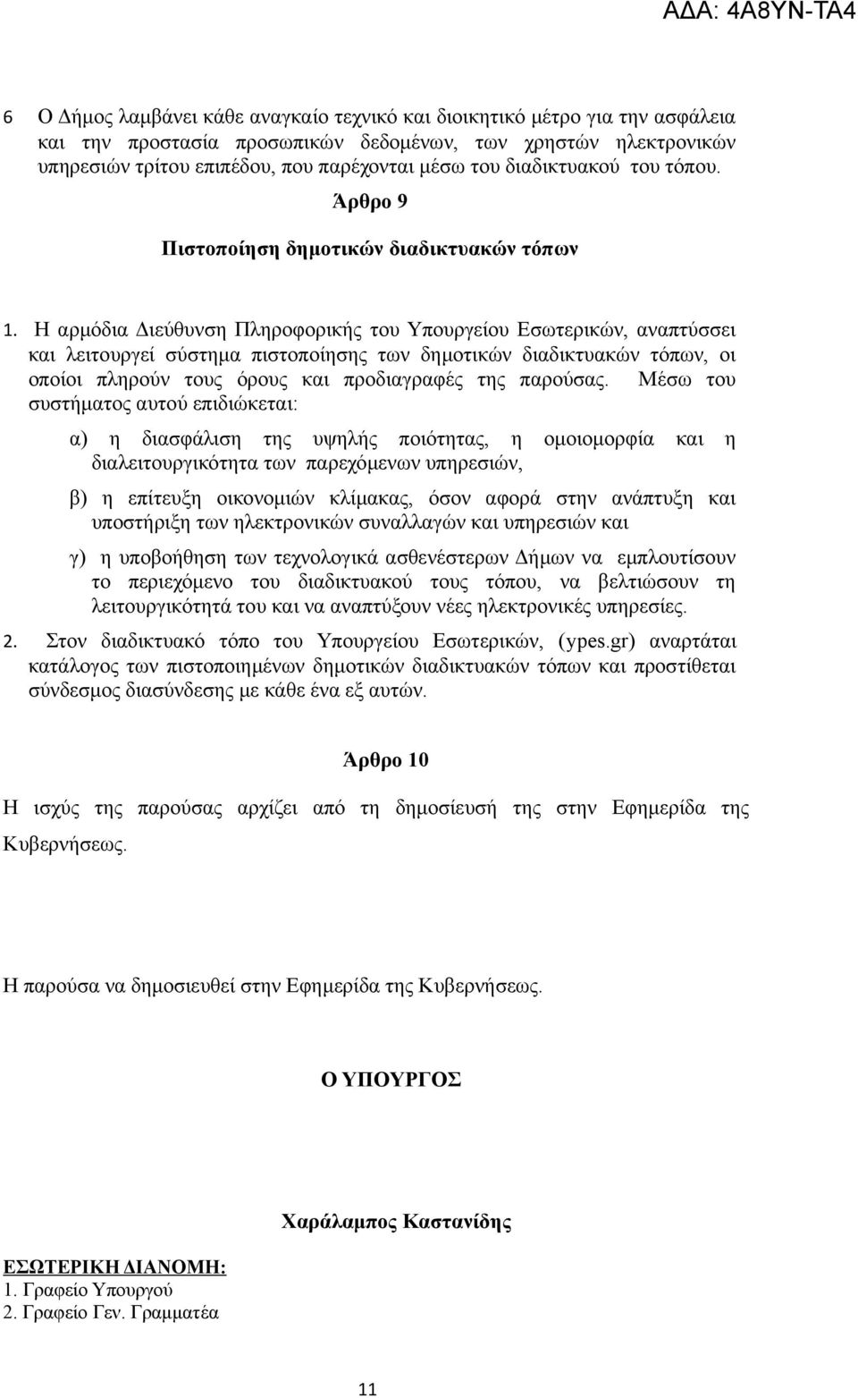 Η αρμόδια Διεύθυνση Πληροφορικής του Υπουργείου Εσωτερικών, αναπτύσσει και λειτουργεί σύστημα πιστοποίησης των δημοτικών διαδικτυακών τόπων, οι οποίοι πληρούν τους όρους και προδιαγραφές της παρούσας.