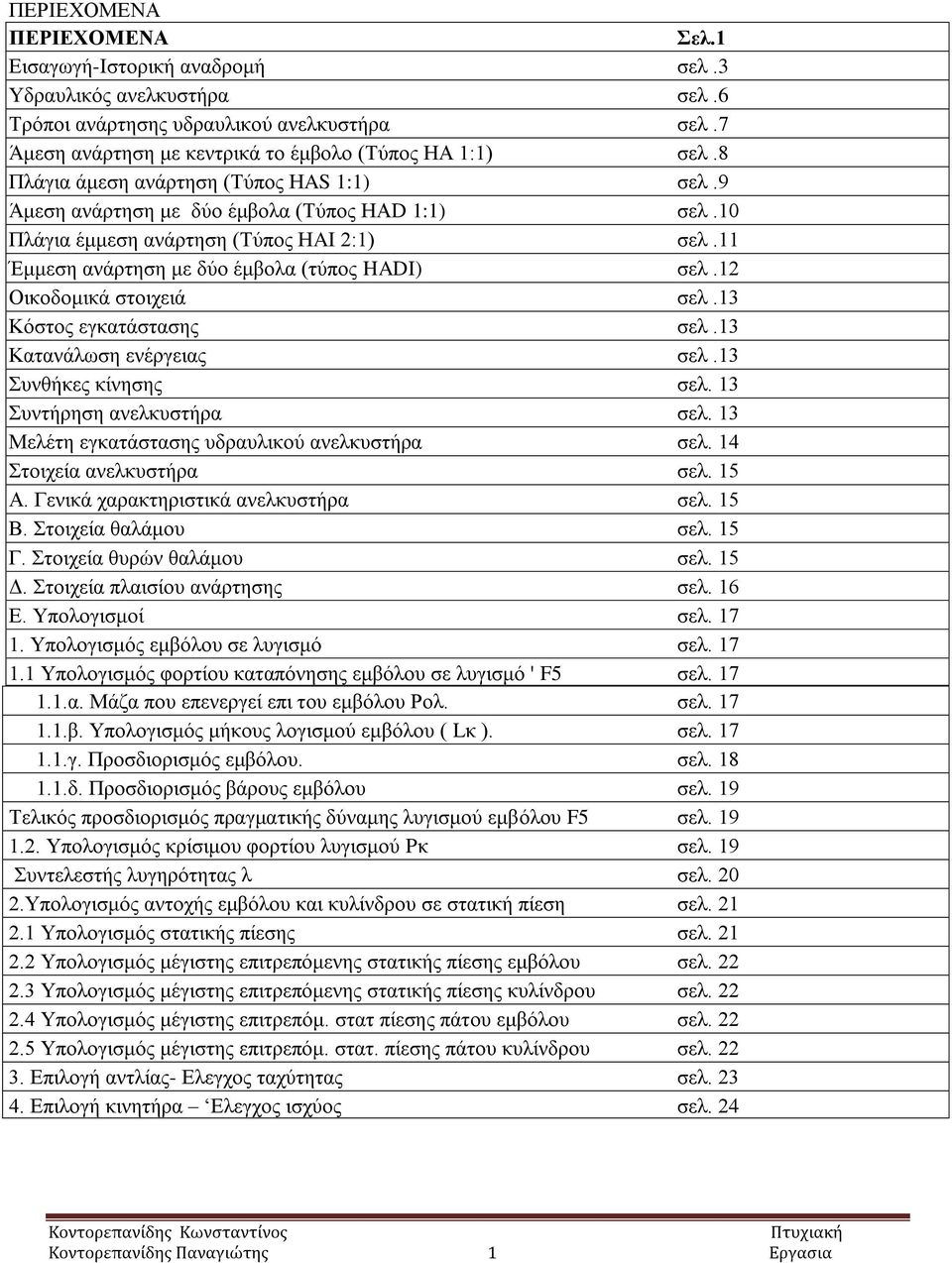 12 Οικοδομικά στοιχειά σελ.13 Κόστος εγκατάστασης σελ.13 Κατανάλωση ενέργειας σελ.13 Συνθήκες κίνησης σελ. 13 Συντήρηση ανελκυστήρα σελ. 13 Μελέτη εγκατάστασης υδραυλικού ανελκυστήρα σελ.