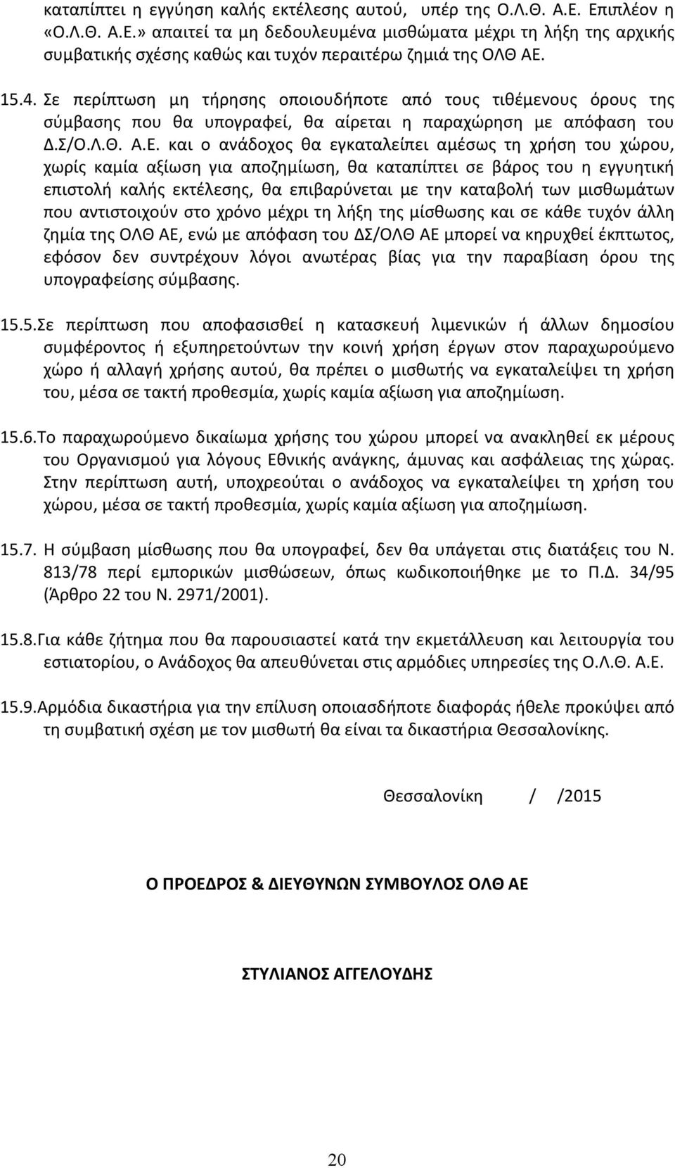 και ο ανάδοχος θα εγκαταλείπει αμέσως τη χρήση του χώρου, χωρίς καμία αξίωση για αποζημίωση, θα καταπίπτει σε βάρος του η εγγυητική επιστολή καλής εκτέλεσης, θα επιβαρύνεται με την καταβολή των