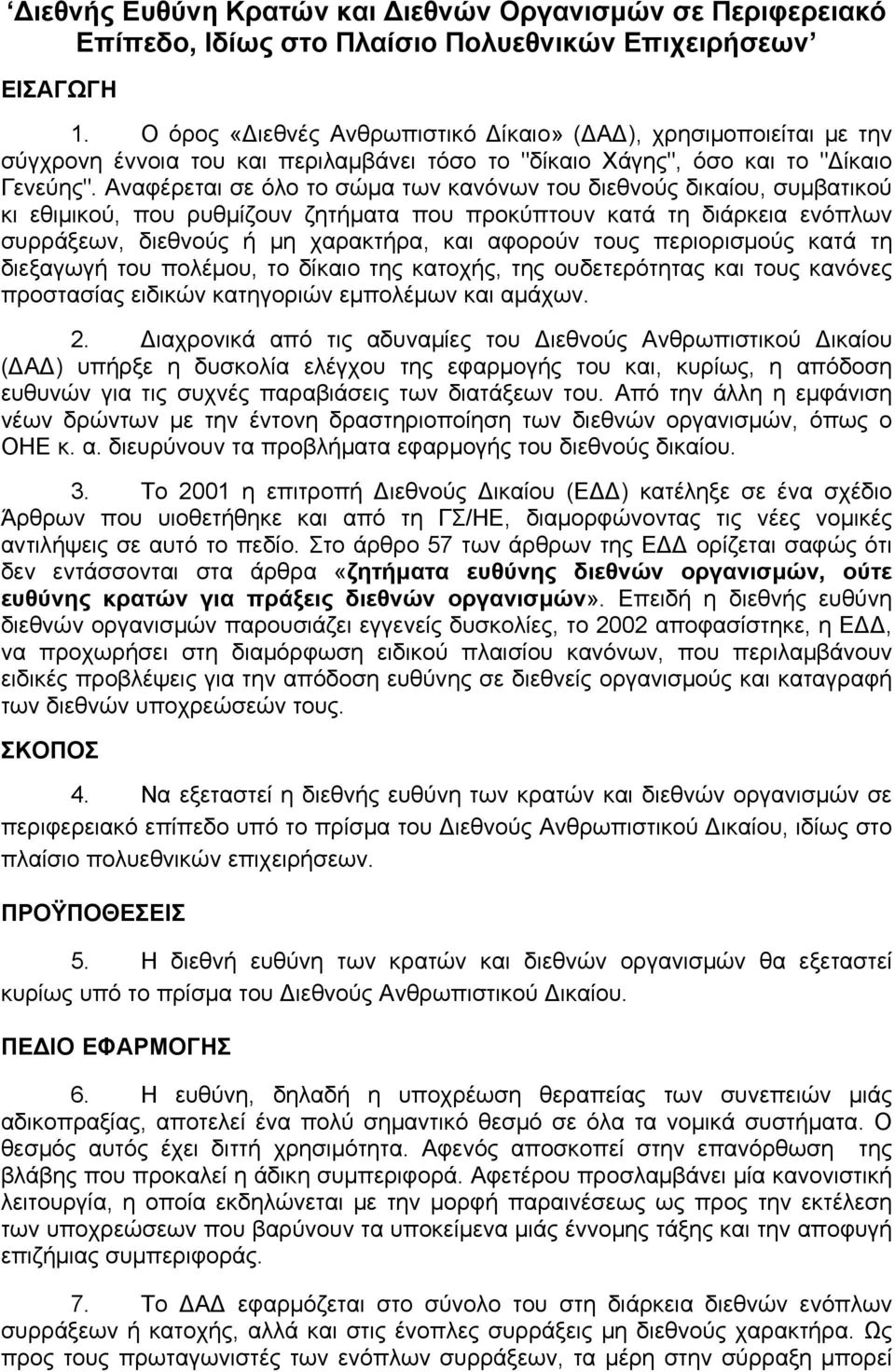 Αναφέρεται σε όλο το σώμα των κανόνων του διεθνούς δικαίου, συμβατικού κι εθιμικού, που ρυθμίζουν ζητήματα που προκύπτουν κατά τη διάρκεια ενόπλων συρράξεων, διεθνούς ή μη χαρακτήρα, και αφορούν τους