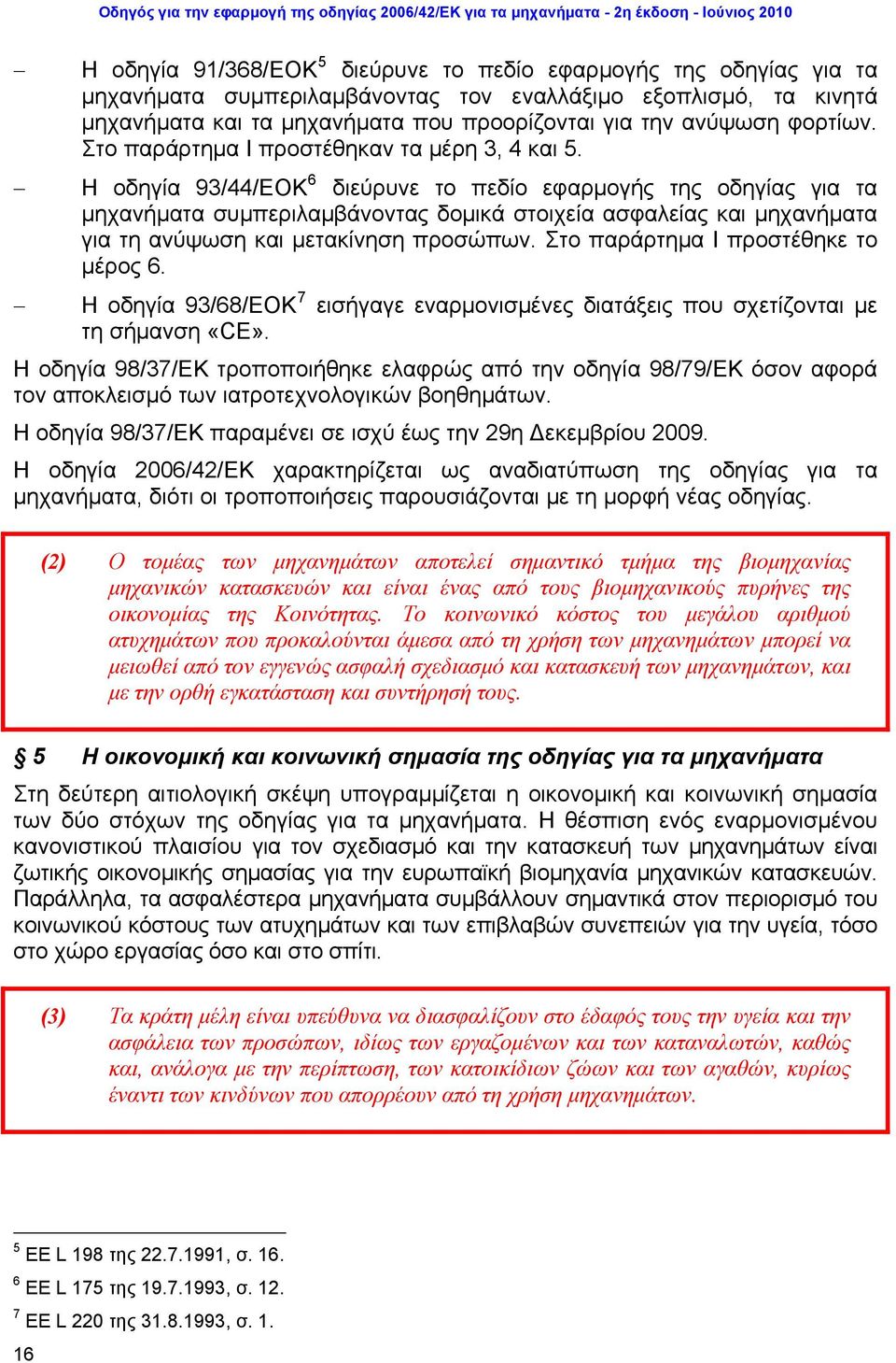 Η οδηγία 93/44/ΕΟΚ 6 διεύρυνε το πεδίο εφαρμογής της οδηγίας για τα μηχανήματα συμπεριλαμβάνοντας δομικά στοιχεία ασφαλείας και μηχανήματα για τη ανύψωση και μετακίνηση προσώπων.