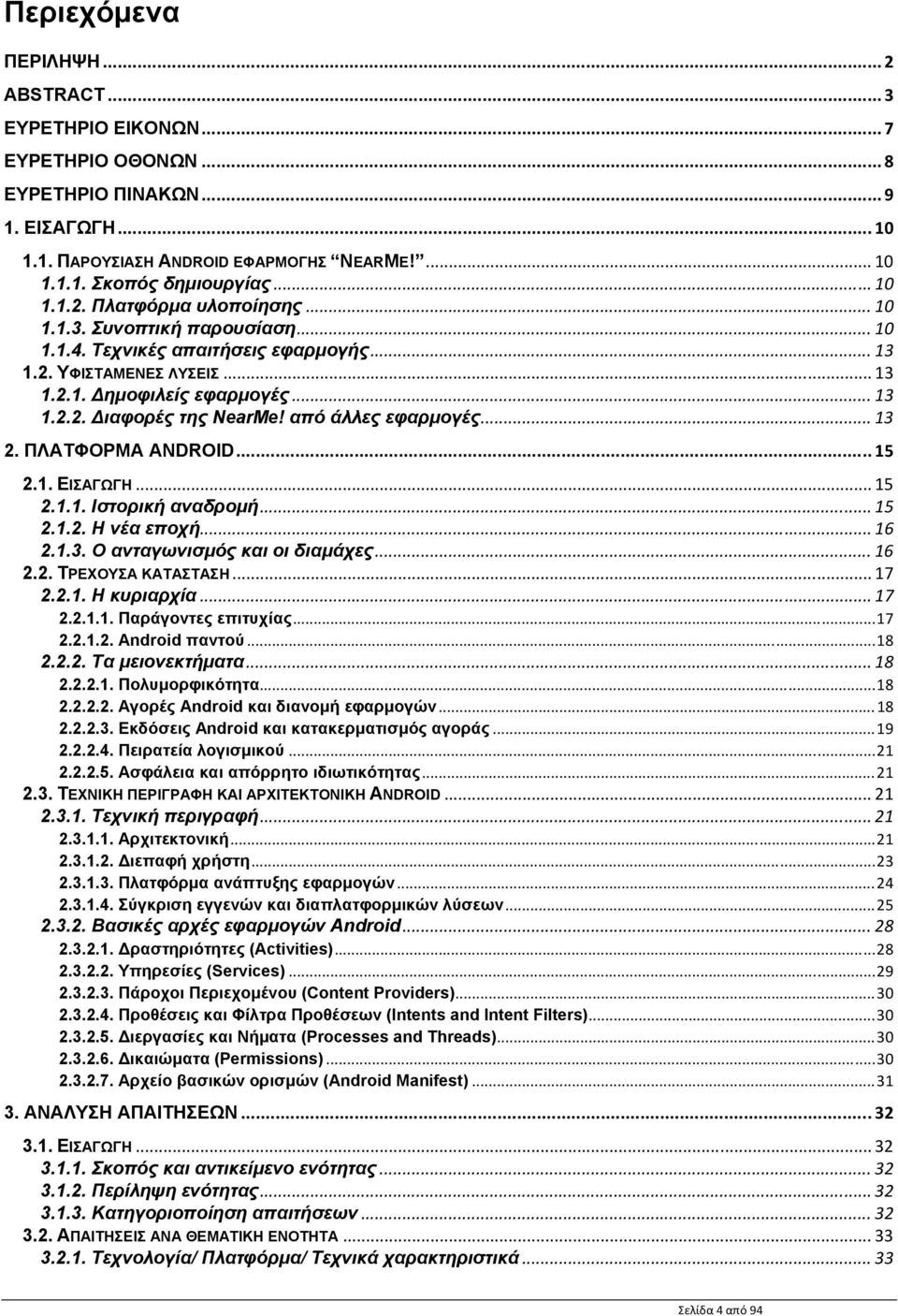 από άλλες εφαρμογές... 13 2. ΠΛΑΤΦΟΡΜΑ ANDROID... 15 2.1. ΕΙΣΑΓΩΓΗ... 15 2.1.1. Ιστορική αναδρομή... 15 2.1.2. Η νέα εποχή... 16 2.1.3. Ο ανταγωνισμός και οι διαμάχες... 16 2.2. ΤΡΕΧΟΥΣΑ ΚΑΤΑΣΤΑΣΗ.