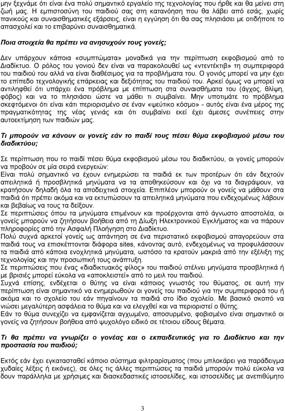 συναισθηματικά. Ποια στοιχεία θα πρέπει να ανησυχούν τους γονείς; Δεν υπάρχουν κάποια «συμπτώματα» μοναδικά για την περίπτωση εκφοβισμού από το Διαδίκτυο.