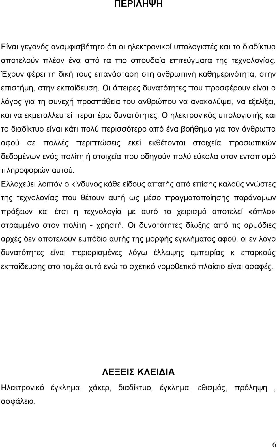 Οι άπειρες δυνατότητες που προσφέρουν είναι ο λόγος για τη συνεχή προσπάθεια του ανθρώπου να ανακαλύψει, να εξελίξει, και να εκμεταλλευτεί περαιτέρω δυνατότητες.