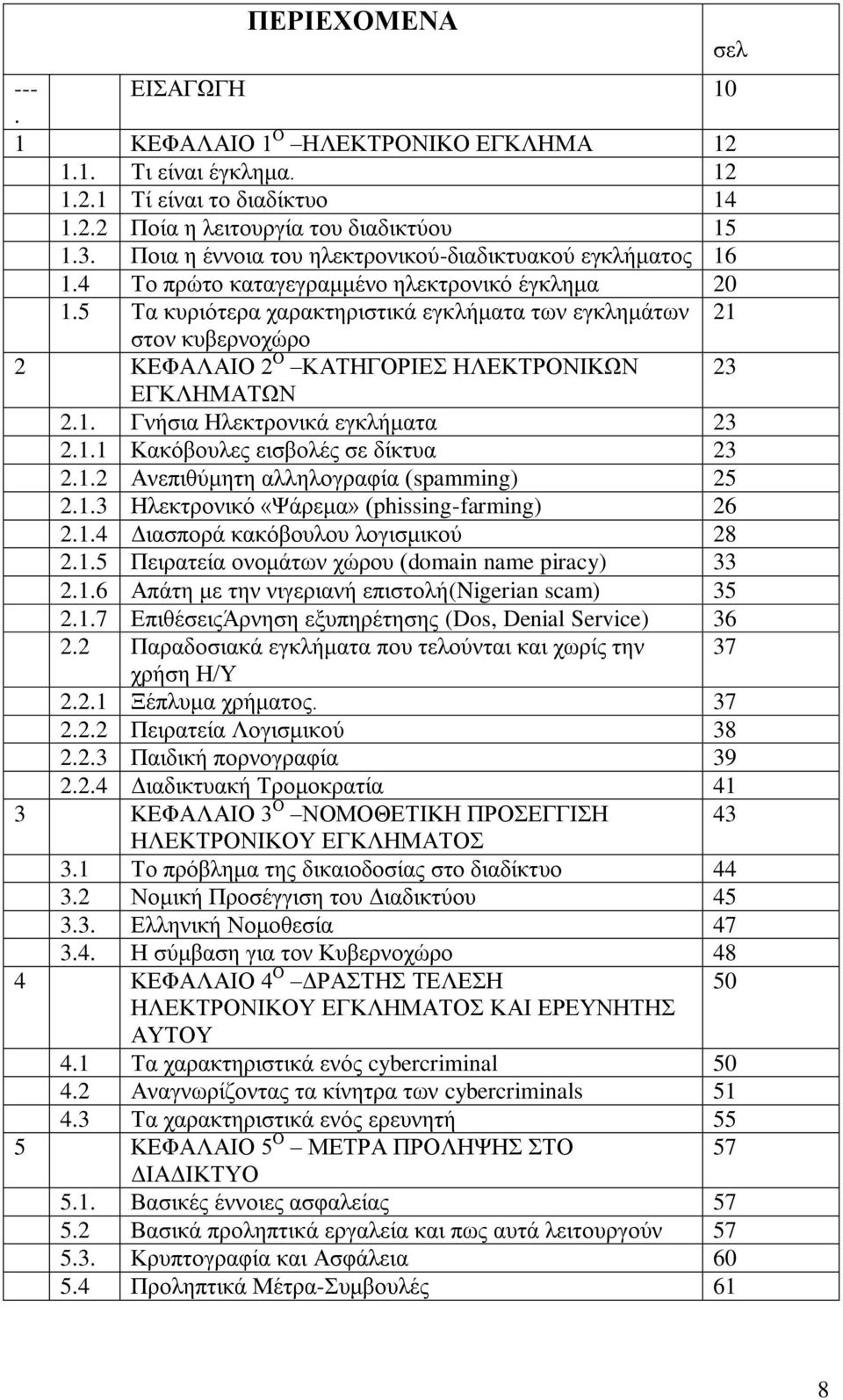5 Τα κυριότερα χαρακτηριστικά εγκλήματα των εγκλημάτων 21 στον κυβερνοχώρο 2 ΚΕΦΑΛΑΙΟ 2 Ο ΚΑΤΗΓΟΡΙΕΣ ΗΛΕΚΤΡΟΝΙΚΩΝ 23 ΕΓΚΛΗΜΑΤΩΝ 2.1. Γνήσια Ηλεκτρονικά εγκλήματα 23 2.1.1 Κακόβουλες εισβολές σε δίκτυα 23 2.