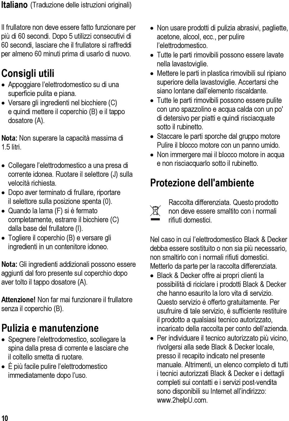 Consigli utili Appoggiare l elettrodomestico su di una superficie pulita e piana. Versare gli ingredienti nel bicchiere (C) e quindi mettere il coperchio (B) e il tappo dosatore (A).