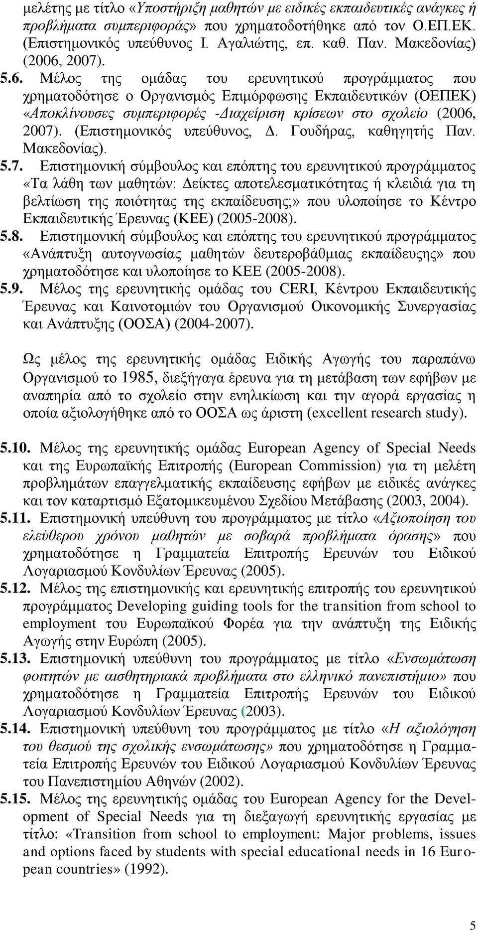 2007). 5.6. Μέλος της ομάδας του ερευνητικού προγράμματος που χρηματοδότησε ο Οργανισμός Επιμόρφωσης Εκπαιδευτικών (ΟΕΠΕΚ) «Αποκλίνουσες συμπεριφορές -Διαχείριση κρίσεων στο σχολείο (2006, 2007).