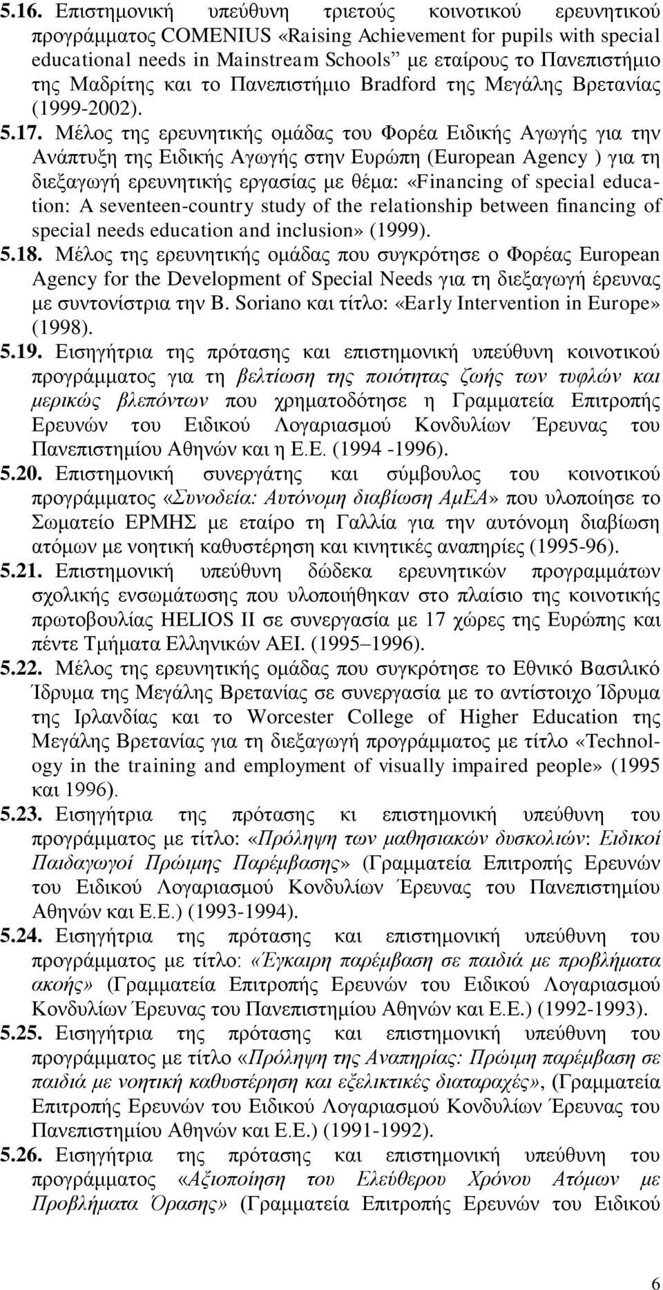 Μέλος της ερευνητικής ομάδας του Φορέα Ειδικής Αγωγής για την Ανάπτυξη της Ειδικής Αγωγής στην Ευρώπη (European Agency ) για τη διεξαγωγή ερευνητικής εργασίας με θέμα: «Financing of special