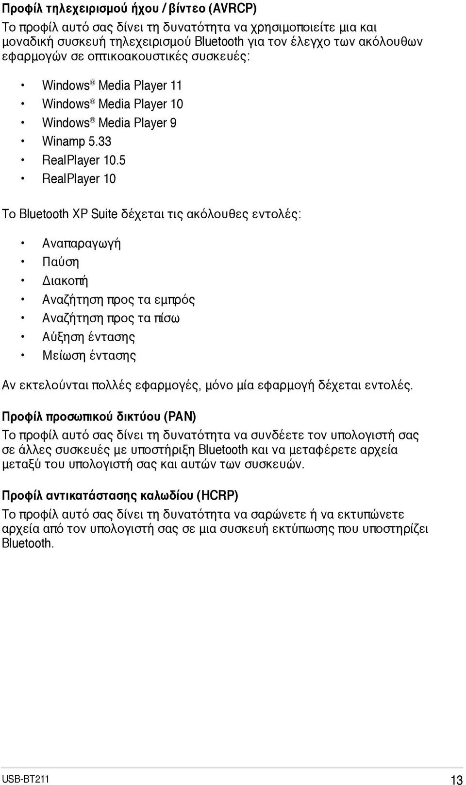 5 RealPlayer 10 Το Bluetooth XP Suite δέχεται τις ακόλουθες εντολές: Αναπαραγωγή Παύση Διακοπή Αναζήτηση προς τα εμπρός Αναζήτηση προς τα πίσω Αύξηση έντασης Μείωση έντασης Αν εκτελούνται πολλές