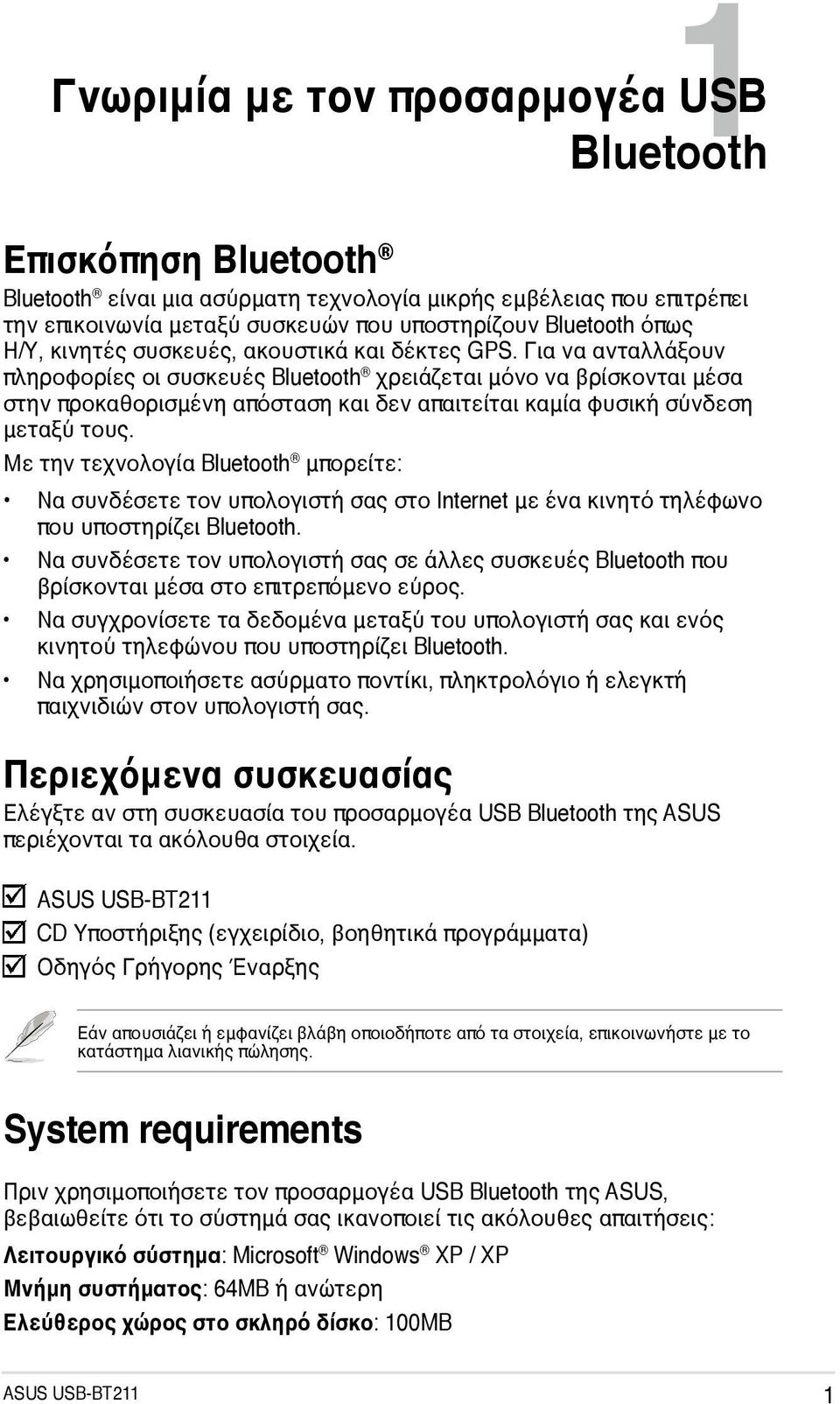 Για να ανταλλάξουν πληροφορίες οι συσκευές Bluetooth χρειάζεται μόνο να βρίσκονται μέσα στην προκαθορισμένη απόσταση και δεν απαιτείται καμία φυσική σύνδεση μεταξύ τους.