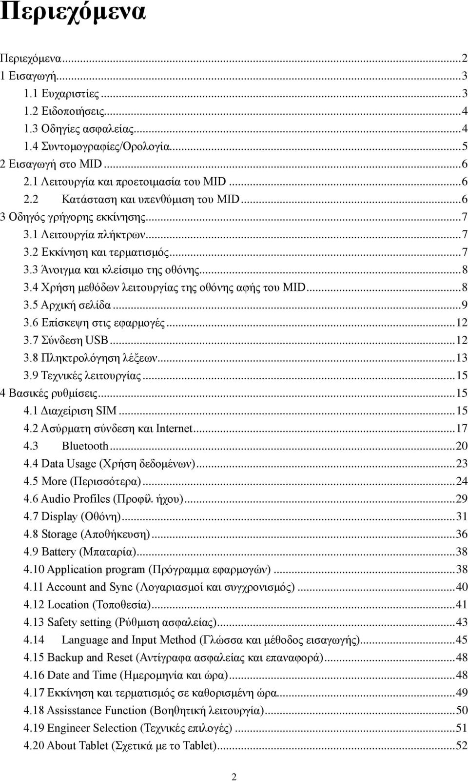 .. 8 3.4 Χρήση μεθόδων λειτουργίας της οθόνης αφής του MID... 8 3.5 Αρχική σελίδα... 9 3.6 Επίσκεψη στις εφαρμογές... 12 3.7 Σύνδεση USB... 12 3.8 Πληκτρολόγηση λέξεων... 13 3.9 Τεχνικές λειτουργίας.