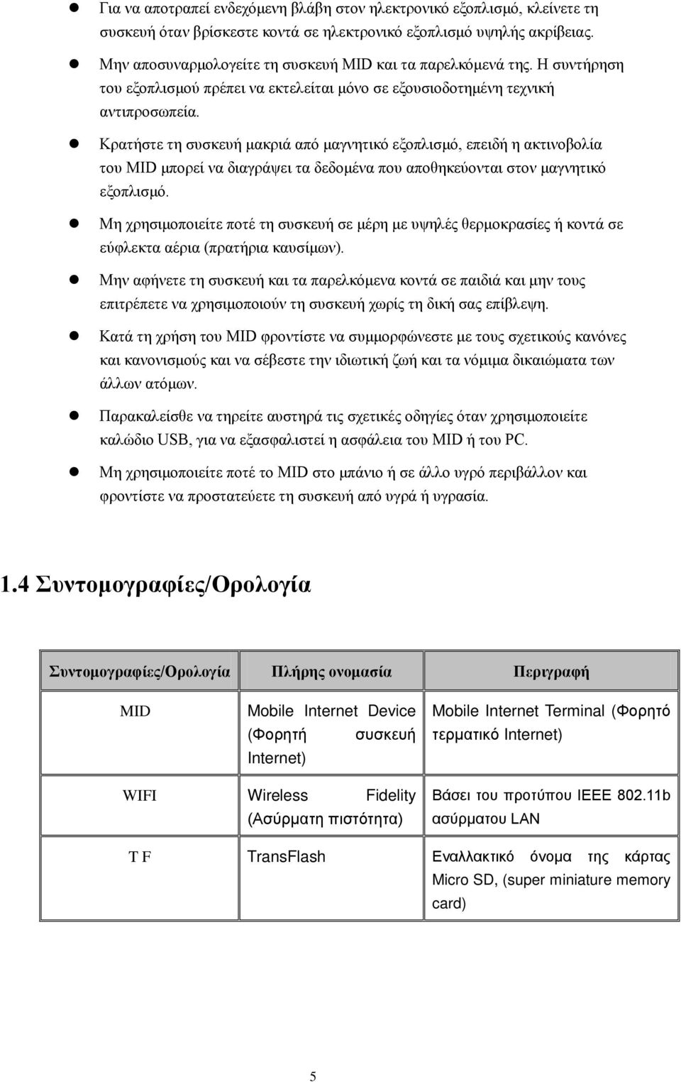 Κρατήστε τη συσκευή μακριά από μαγνητικό εξοπλισμό, επειδή η ακτινοβολία του MID μπορεί να διαγράψει τα δεδομένα που αποθηκεύονται στον μαγνητικό εξοπλισμό.