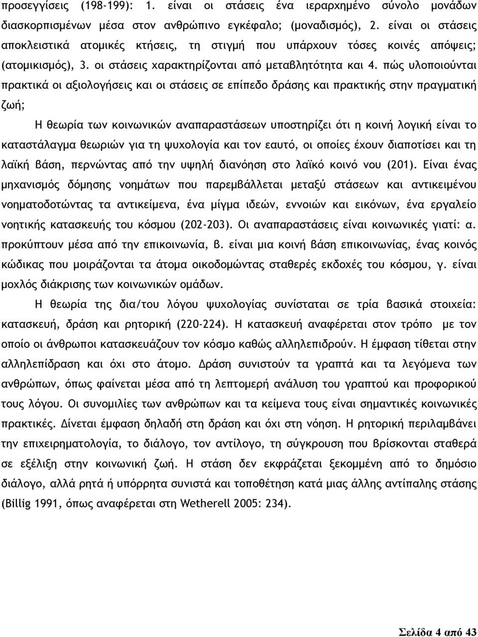 πώς υλοποιούνται πρακτικά οι αξιολογήσεις και οι στάσεις σε επίπεδο δράσης και πρακτικής στην πραγματική ζωή; Η θεωρία των κοινωνικών αναπαραστάσεων υποστηρίζει ότι η κοινή λογική είναι το