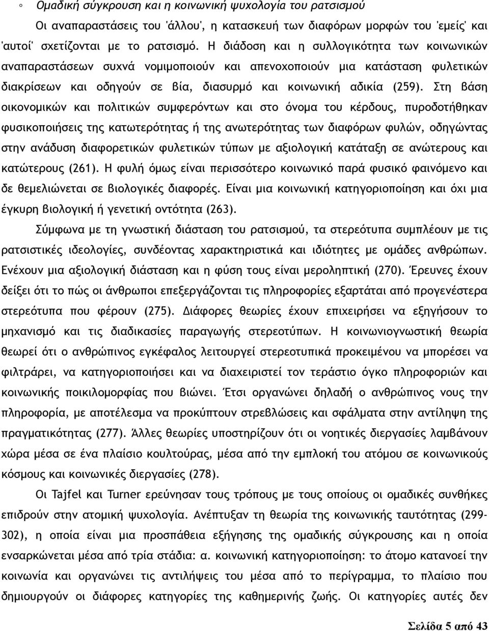 Στη βάση οικονομικών και πολιτικών συμφερόντων και στο όνομα του κέρδους, πυροδοτήθηκαν φυσικοποιήσεις της κατωτερότητας ή της ανωτερότητας των διαφόρων φυλών, οδηγώντας στην ανάδυση διαφορετικών