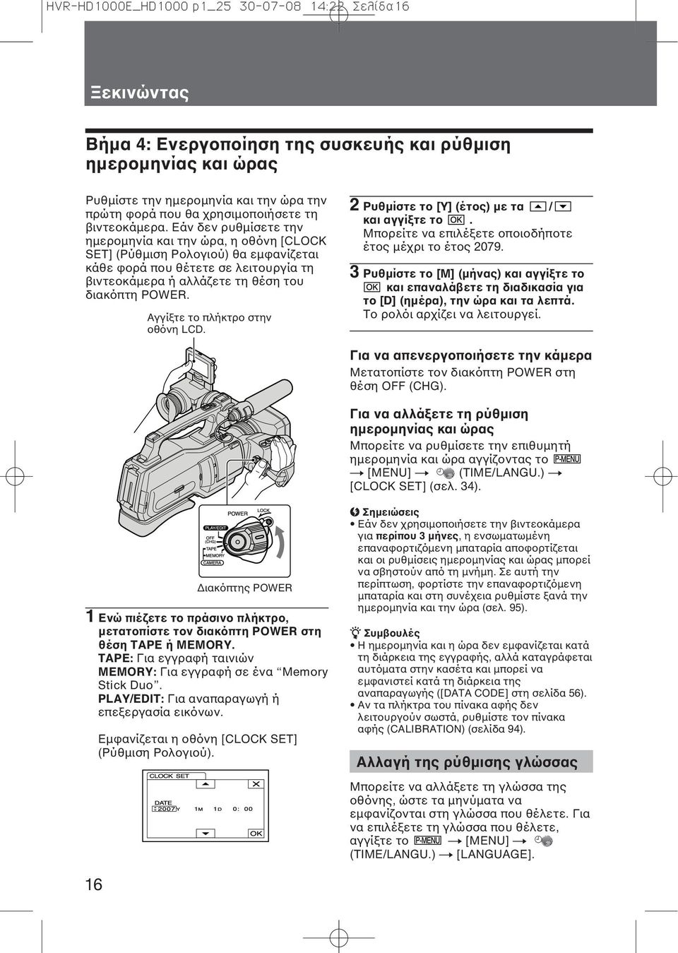 Εάν δεν ρυθμίσετε την ημερομηνία και την ώρα, η οθόνη [CLOCK SET] (Ρύθμιση Ρολογιού) θα εμφανίζεται κάθε φορά που θέτετε σε λειτουργία τη βιντεοκάμερα ή αλλάζετε τη θέση του διακόπτη POWER.