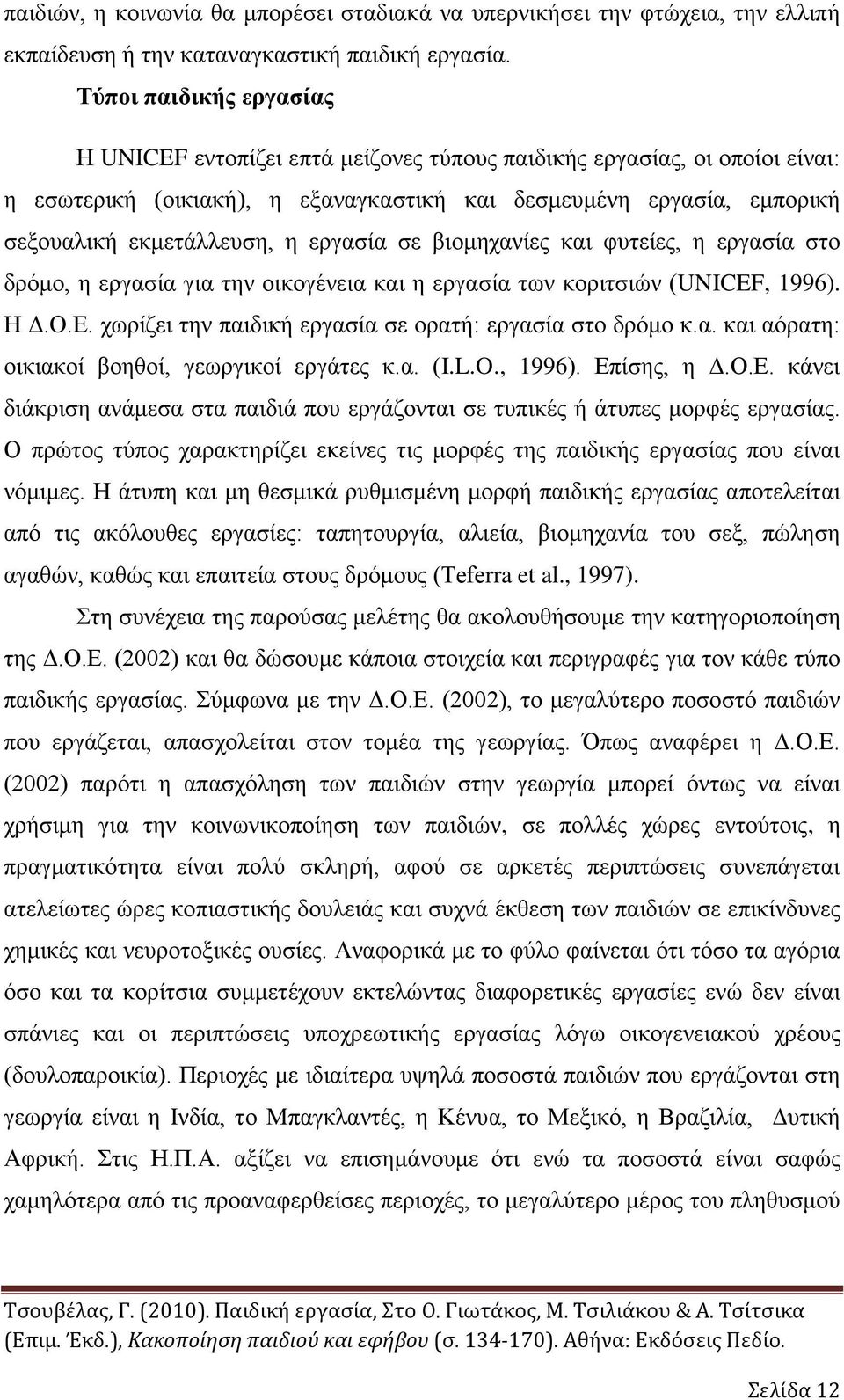 εργασία σε βιομηχανίες και φυτείες, η εργασία στο δρόμο, η εργασία για την οικογένεια και η εργασία των κοριτσιών (UNICEF, 1996). Η Δ.Ο.Ε. χωρίζει την παιδική εργασία σε ορατή: εργασία στο δρόμο κ.α. και αόρατη: οικιακοί βοηθοί, γεωργικοί εργάτες κ.