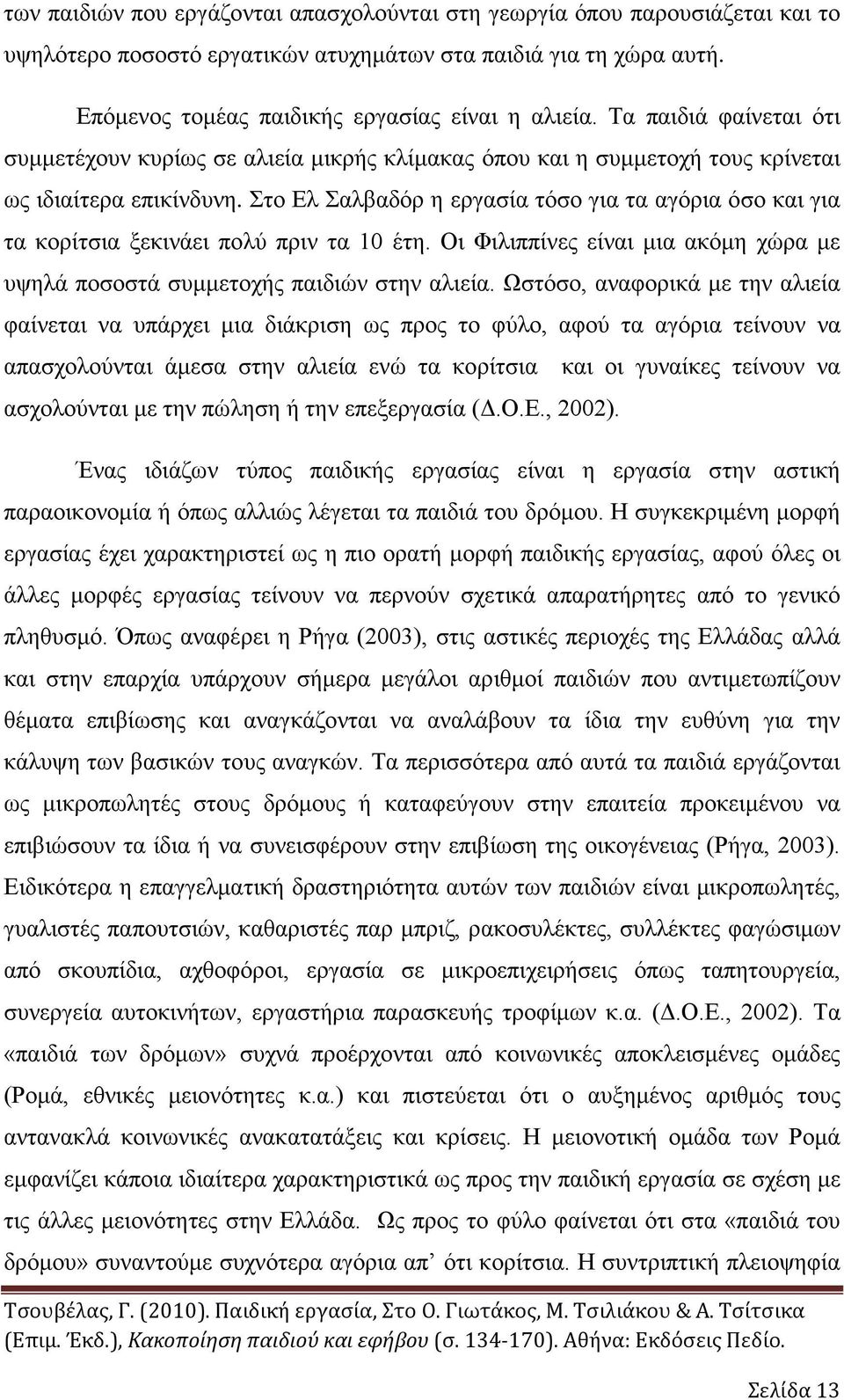 Στο Ελ Σαλβαδόρ η εργασία τόσο για τα αγόρια όσο και για τα κορίτσια ξεκινάει πολύ πριν τα 10 έτη. Οι Φιλιππίνες είναι μια ακόμη χώρα με υψηλά ποσοστά συμμετοχής παιδιών στην αλιεία.