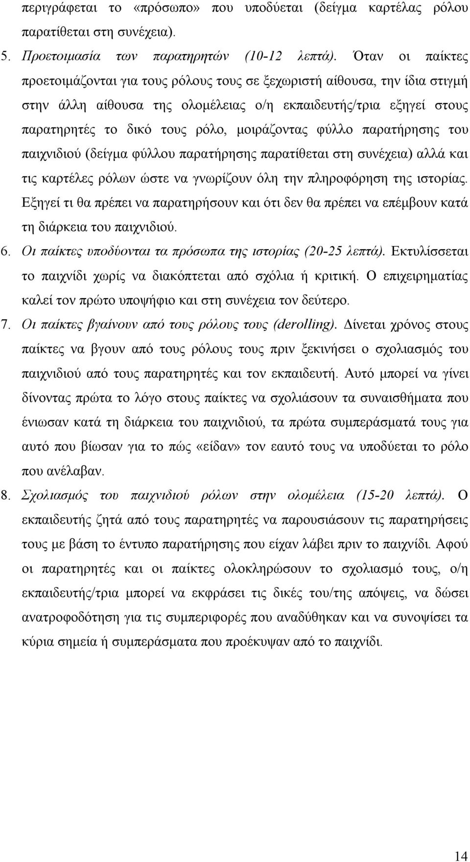 μοιράζοντας φύλλο παρατήρησης του παιχνιδιού (δείγμα φύλλου παρατήρησης παρατίθεται στη συνέχεια) αλλά και τις καρτέλες ρόλων ώστε να γνωρίζουν όλη την πληροφόρηση της ιστορίας.