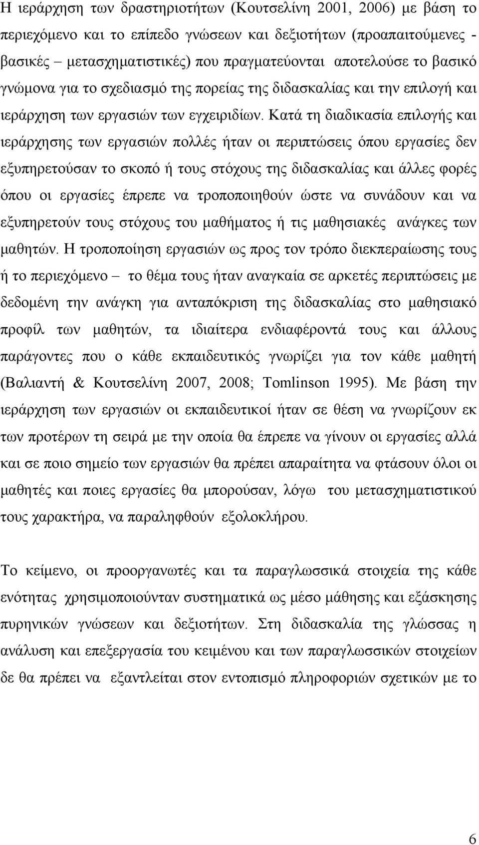 Κατά τη διαδικασία επιλογής και ιεράρχησης των εργασιών πολλές ήταν οι περιπτώσεις όπου εργασίες δεν εξυπηρετούσαν το σκοπό ή τους στόχους της διδασκαλίας και άλλες φορές όπου οι εργασίες έπρεπε να