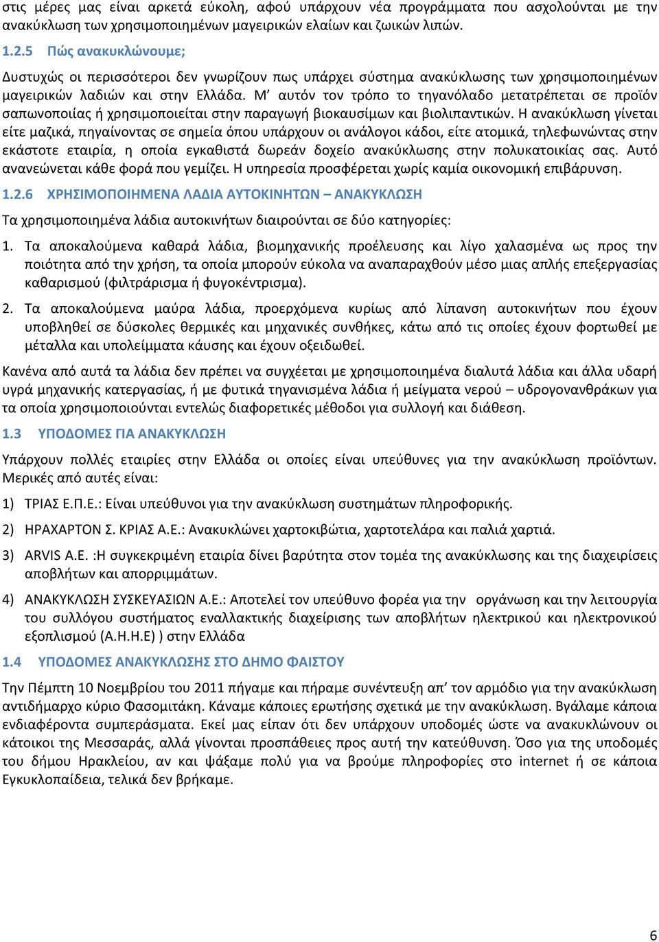 Μ αυτόν τον τρόπο το τηγανόλαδο μετατρέπεται σε προϊόν σαπωνοποιίας ή χρησιμοποιείται στην παραγωγή βιοκαυσίμων και βιολιπαντικών.