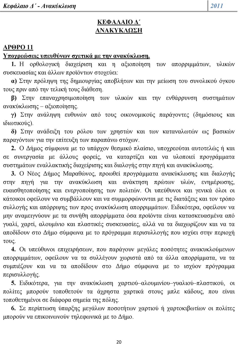 Η ορθολογική διαχείριση και η αξιοποίηση των απορριμμάτων, υλικών συσκευασίας και άλλων προϊόντων στοχεύει: α) Στην πρόληψη της δημιουργίας αποβλήτων και την μείωση του συνολικού όγκου τους πριν από