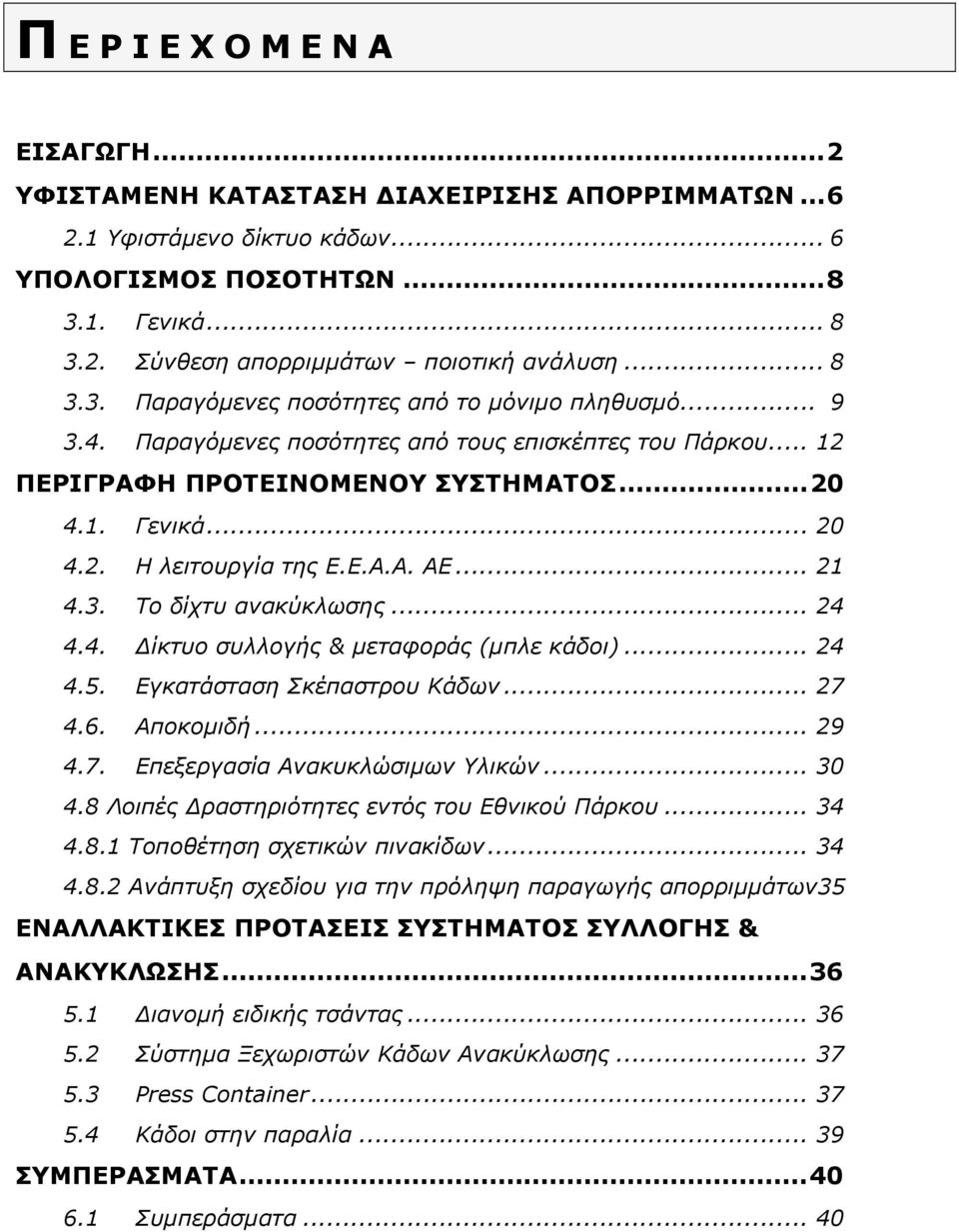 4. Δίκτυο συλλογής & μεταφοράς (μπλε κάδοι)... 24 4.5. Εγκατάσταση Σκέπαστρου Κάδων... 27 4.6. Αποκομιδή... 29 4.7. Επεξεργασία Ανακυκλώσιμων Υλικών... 30 4.