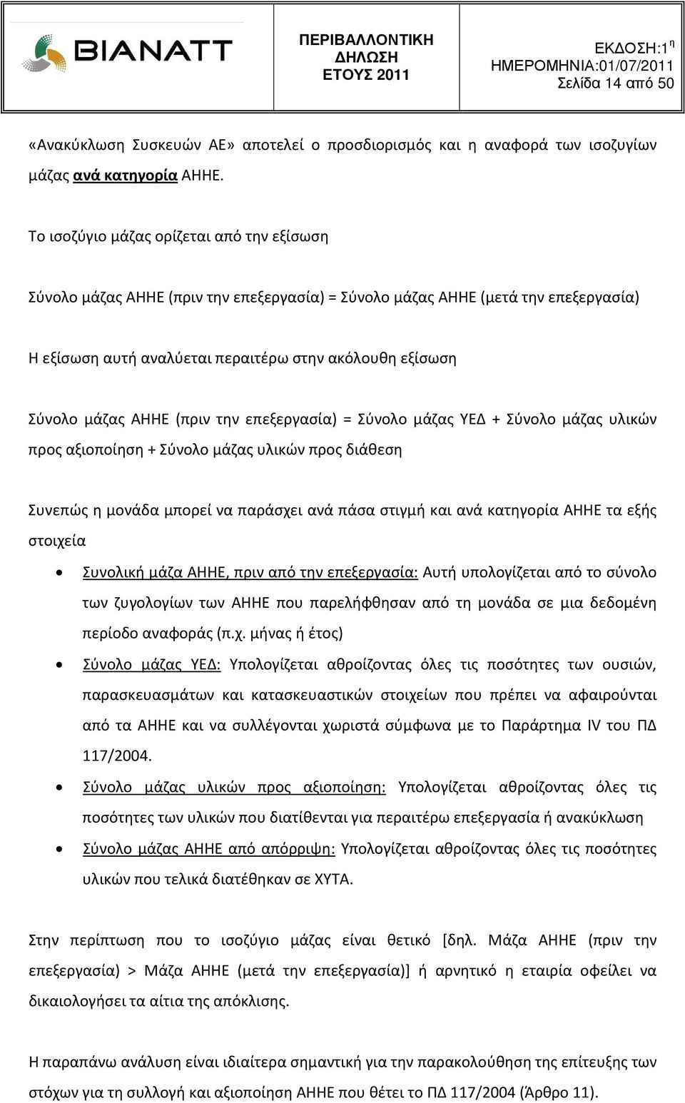 ΑΗΗΕ (πριν την επεξεργασία) = Σύνολο μάζας ΥΕΔ + Σύνολο μάζας υλικών προς αξιοποίηση + Σύνολο μάζας υλικών προς διάθεση Συνεπώς η μονάδα μπορεί να παράσχει ανά πάσα στιγμή και ανά κατηγορία ΑΗΗΕ τα