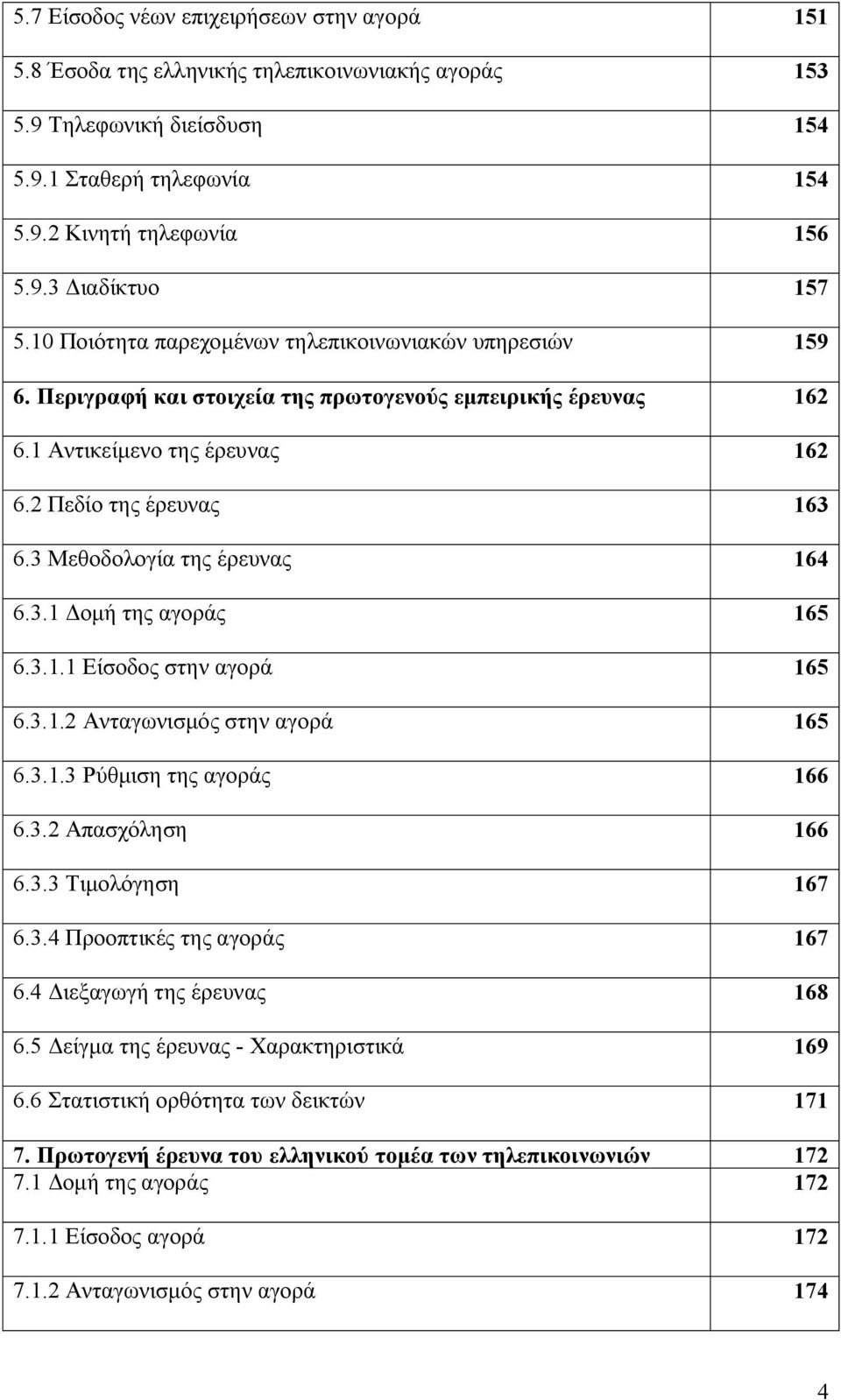 3 Μεθοδολογία της έρευνας 164 6.3.1 Δομή της αγοράς 165 6.3.1.1 Είσοδος στην αγορά 165 6.3.1.2 Ανταγωνισμός στην αγορά 165 6.3.1.3 Ρύθμιση της αγοράς 166 6.3.2 Απασχόληση 166 6.3.3 Τιμολόγηση 167 6.3.4 Προοπτικές της αγοράς 167 6.