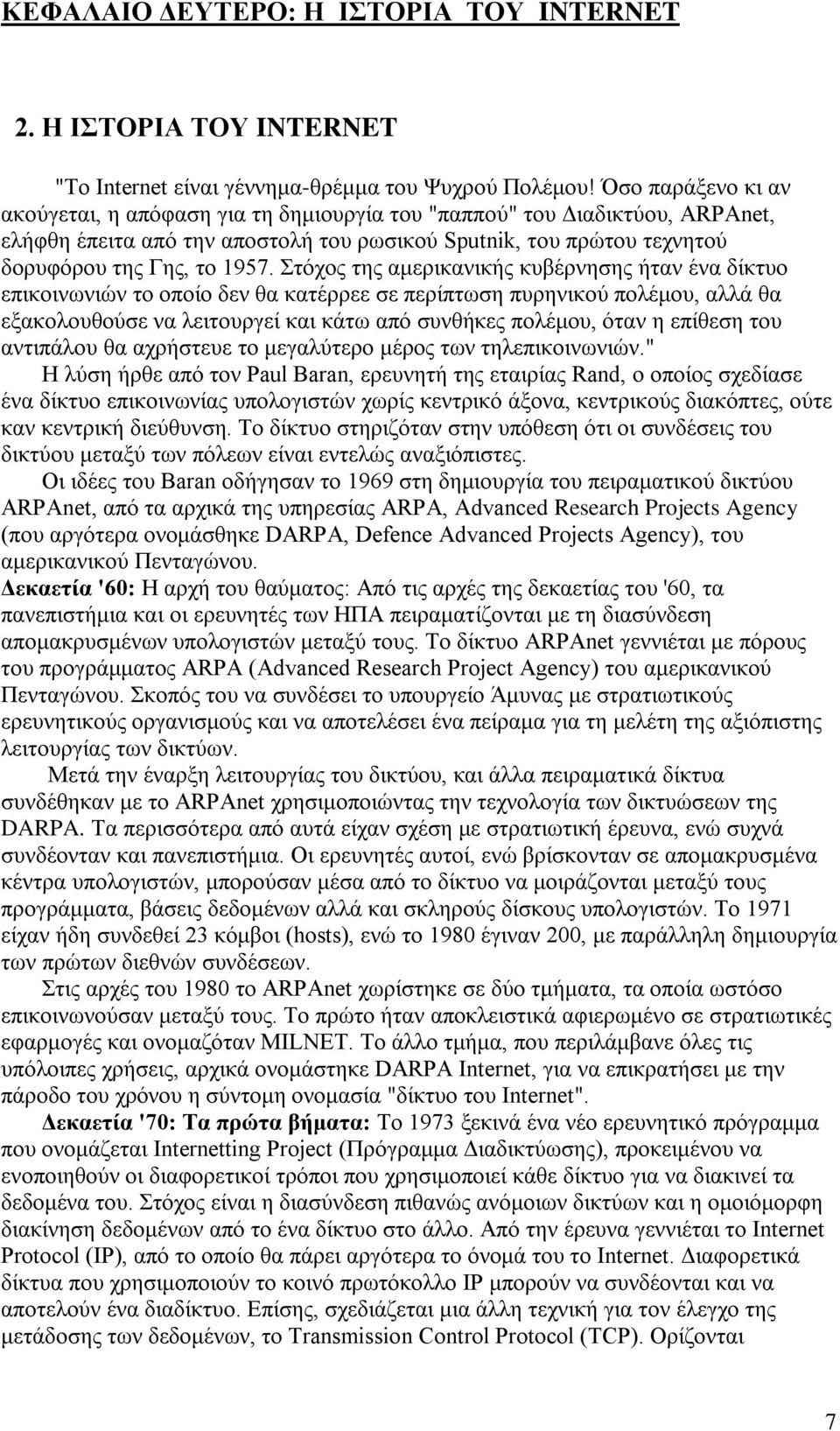 Στόχος της αμερικανικής κυβέρνησης ήταν ένα δίκτυο επικοινωνιών το οποίο δεν θα κατέρρεε σε περίπτωση πυρηνικού πολέμου, αλλά θα εξακολουθούσε να λειτουργεί και κάτω από συνθήκες πολέμου, όταν η