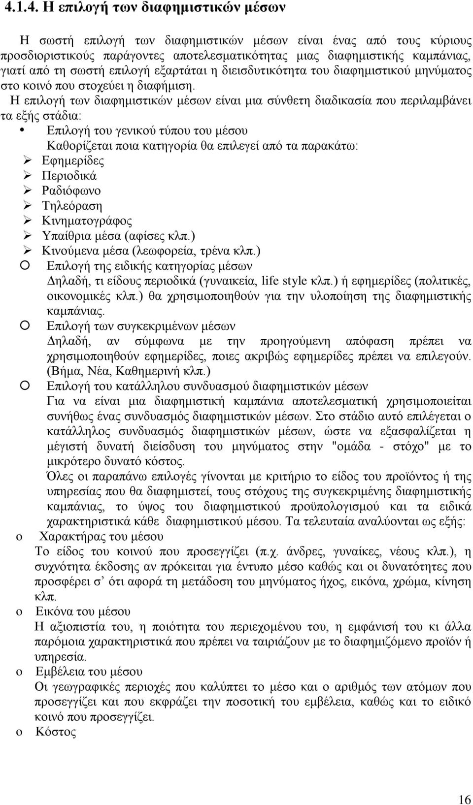 Η επιλογή των διαφημιστικών μέσων είναι μια σύνθετη διαδικασία που περιλαμβάνει τα εξής στάδια: Επιλογή του γενικού τύπου του μέσου Καθορίζεται ποια κατηγορία θα επιλεγεί από τα παρακάτω: Εφημερίδες