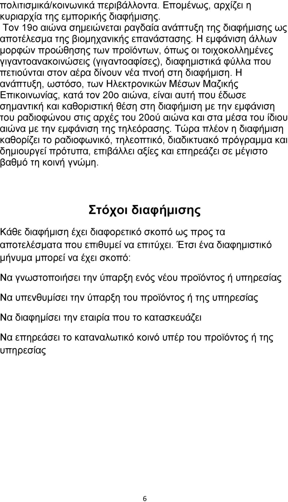 Ζ αλάπηπμε, σζηφζν, ησλ Ζιεθηξνληθψλ Μέζσλ Μαδηθήο Δπηθνηλσλίαο, θαηά ηνλ 20ν αηψλα, είλαη απηή πνπ έδσζε ζεκαληηθή θαη θαζνξηζηηθή ζέζε ζηε δηαθήκηζε κε ηελ εκθάληζε ηνπ ξαδηνθψλνπ ζηηο αξρέο ηνπ