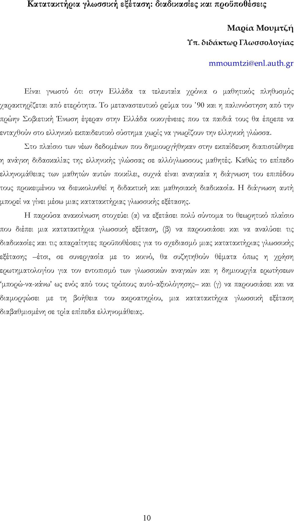 Το μεταναστευτικό ρεύμα του 90 και η παλιννόστηση από την πρώην Σοβιετική Ένωση έφεραν στην Ελλάδα οικογένειες που τα παιδιά τους θα έπρεπε να ενταχθούν στο ελληνικό εκπαιδευτικό σύστημα χωρίς να