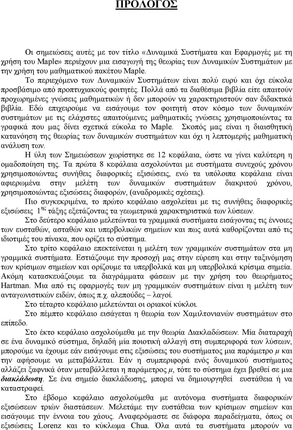 Πολλά από τα διαθέσιμα βιβλία είτε απαιτούν προχωρημένες γνώσεις μαθηματικών ή δεν μπορούν να χαρακτηριστούν σαν διδακτικά βιβλία.