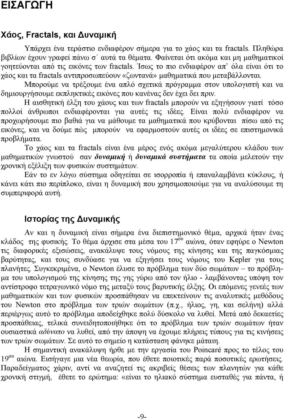 Μπορούμε να τρέξουμε ένα απλό σχετικά πρόγραμμα στον υπολογιστή και να δημιουργήσουμε εκπληκτικές εικόνες που κανένας δεν έχει δει πριν.