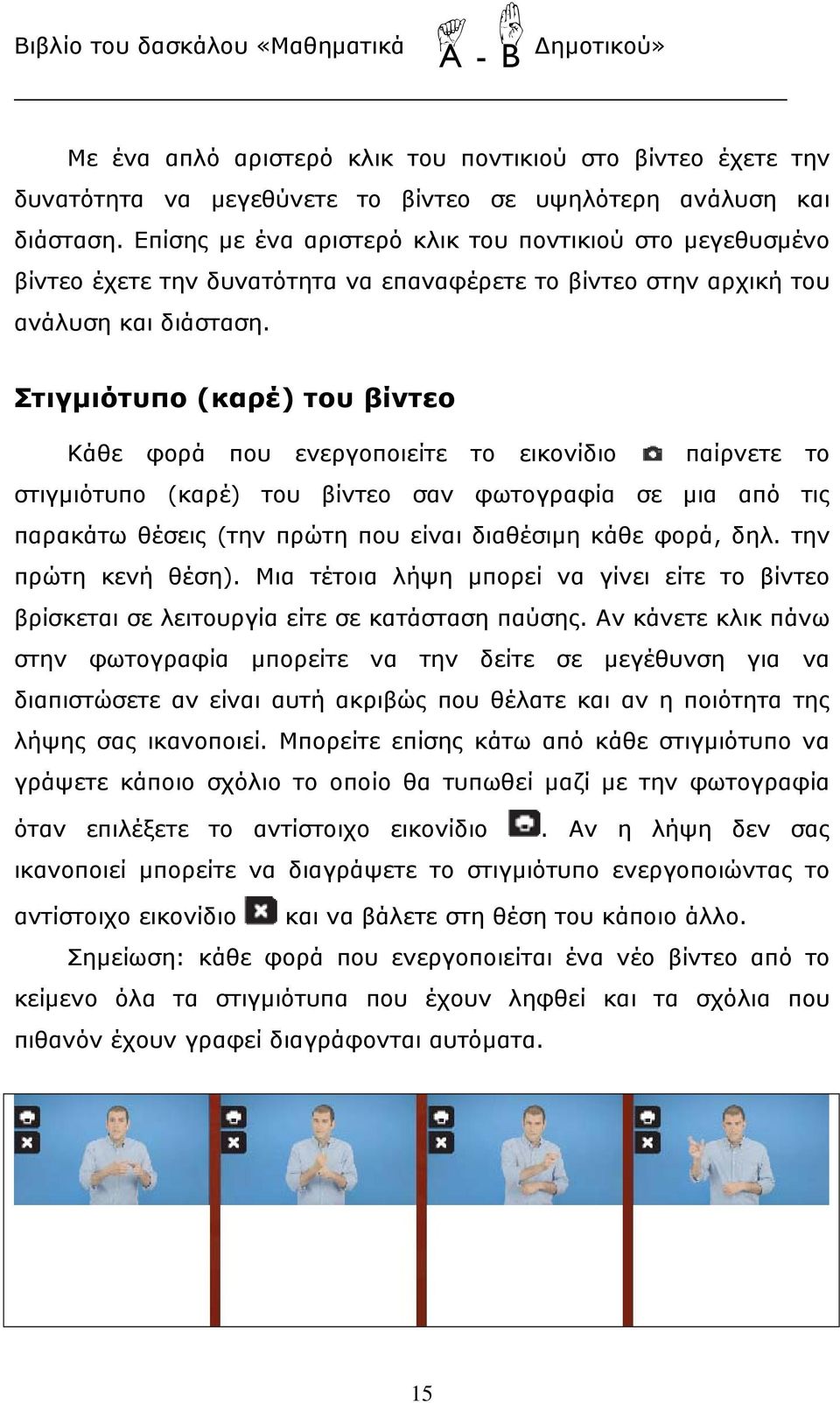 Στιγμιότυπο (καρέ) του βίντεο Κάθε φορά που ενεργοποιείτε το εικονίδιο παίρνετε το στιγμιότυπο (καρέ) του βίντεο σαν φωτογραφία σε μια από τις παρακάτω θέσεις (την πρώτη που είναι διαθέσιμη κάθε