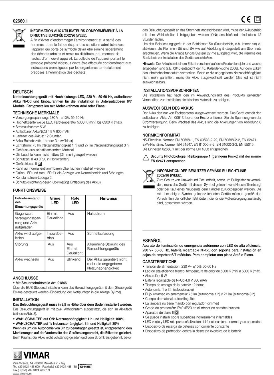 Stromaufnahme: 5 W Aufladbarer AkkuNiCd 4,8 V 800 mah Ladezeit des Akkus: 2 Stunden Akku-Betriebszeit: h oder 3 h (wählbar) Lichtstrom: 75 lm (Netzunabhängigkeit h) und 27 lm (Netzunabhängigkeit 3 h)